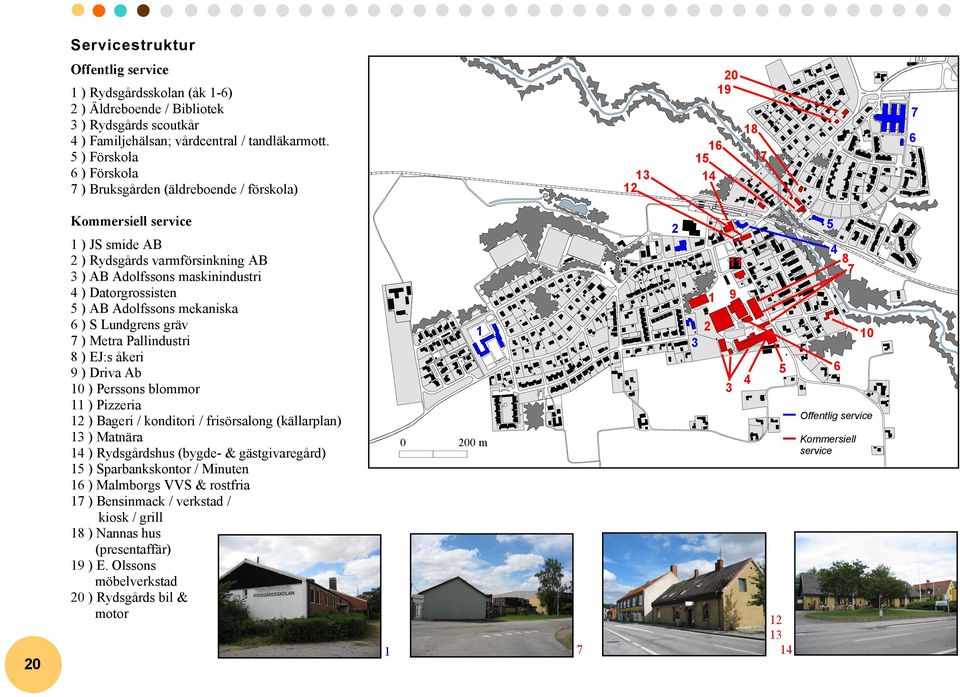 maskinindustri 4 ) Datorgrossisten 5 ) AB Adolfssons mekaniska 6 ) S Lundgrens gräv 7 ) Metra Pallindustri 8 ) EJ:s åkeri 9 ) Driva Ab 10 ) Perssons blommor 11 ) Pizzeria 12 ) Bageri / konditori /