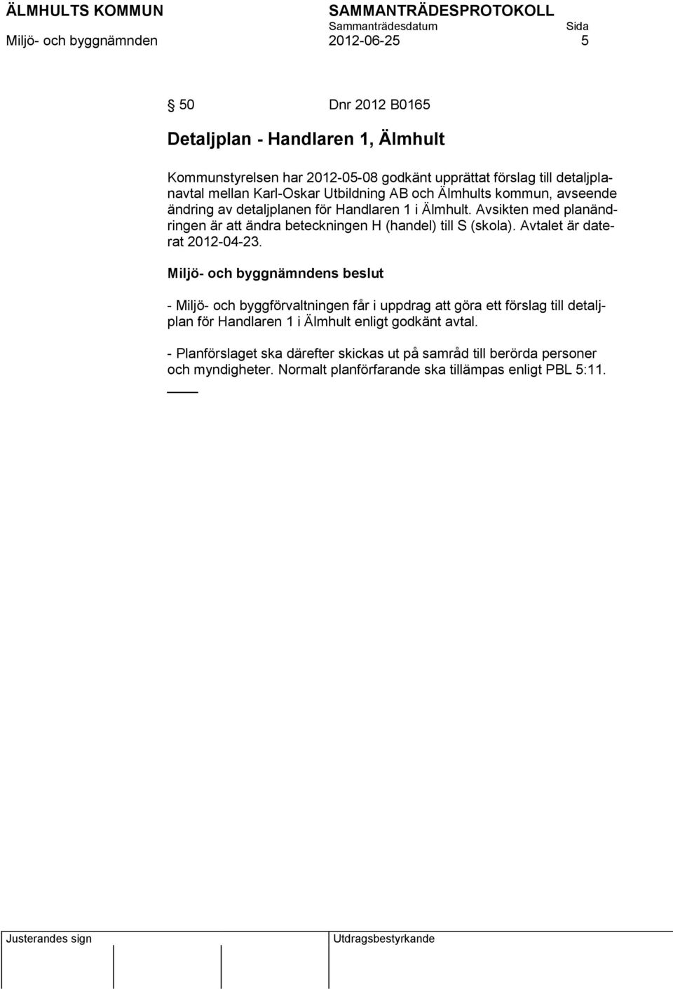 Avsikten med planändringen är att ändra beteckningen H (handel) till S (skola). Avtalet är daterat 2012-04-23.