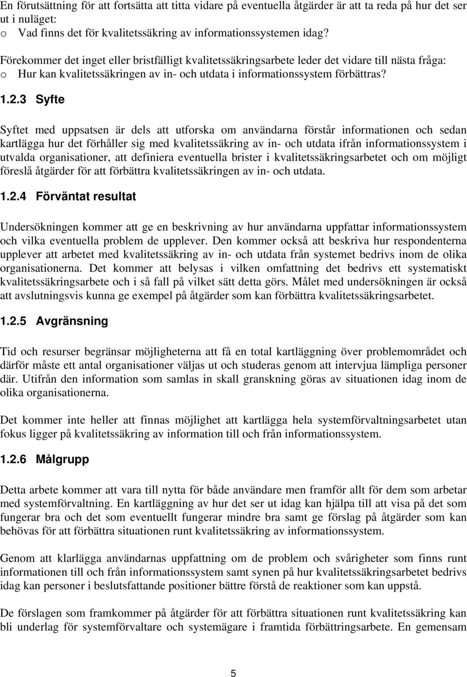 3 Syfte Syftet med uppsatsen är dels att utforska om användarna förstår informationen och sedan kartlägga hur det förhåller sig med kvalitetssäkring av in- och utdata ifrån informationssystem i