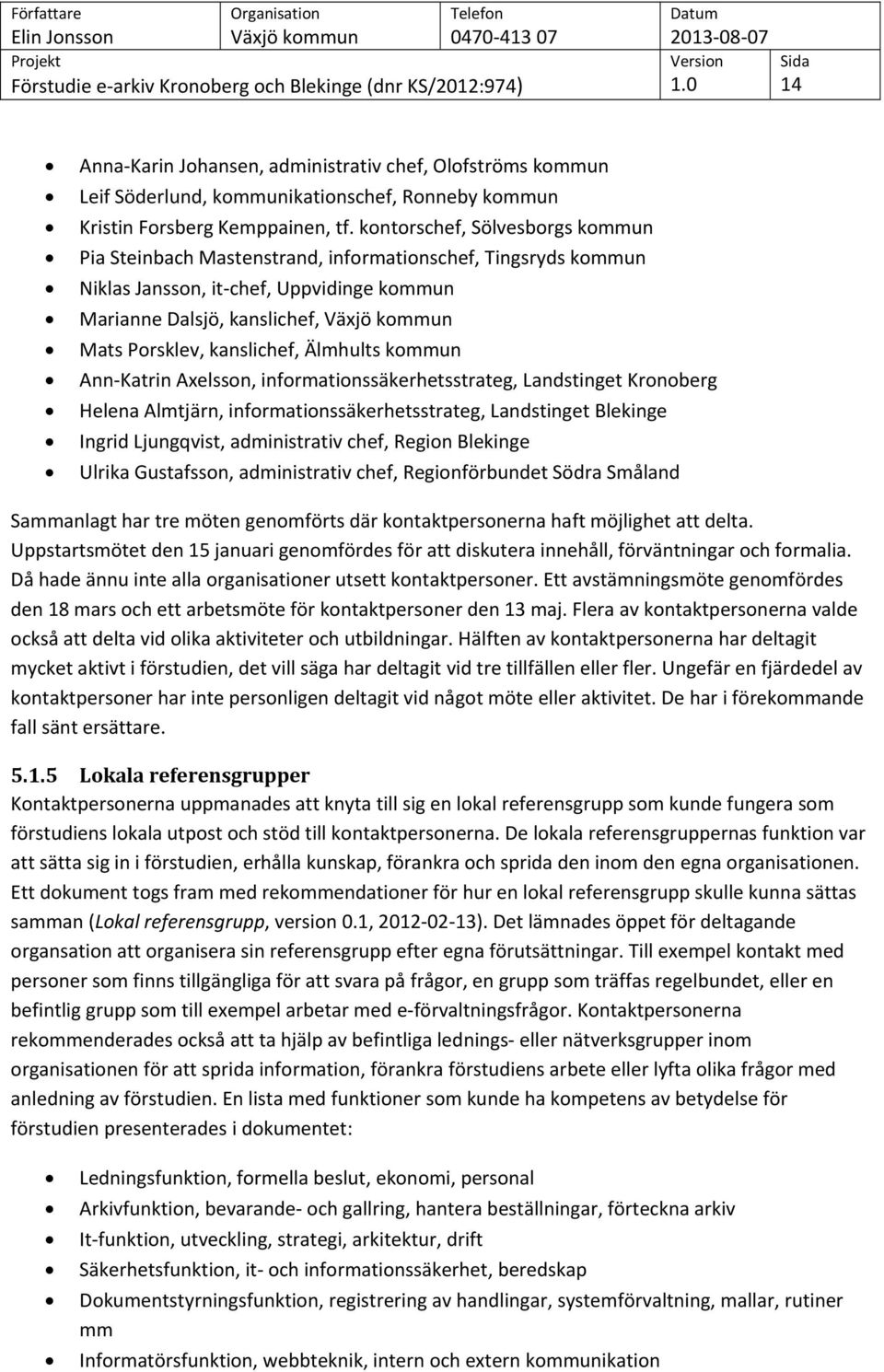 Älmhults kommun Ann-Katrin Axelsson, informationssäkerhetsstrateg, Landstinget Kronoberg Helena Almtjärn, informationssäkerhetsstrateg, Landstinget Blekinge Ingrid Ljungqvist, administrativ chef,