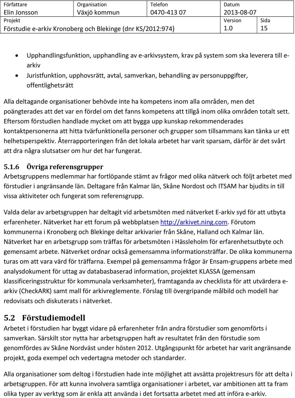 Eftersom förstudien handlade mycket om att bygga upp kunskap rekommenderades kontaktpersonerna att hitta tvärfunktionella personer och grupper som tillsammans kan tänka ur ett helhetsperspektiv.