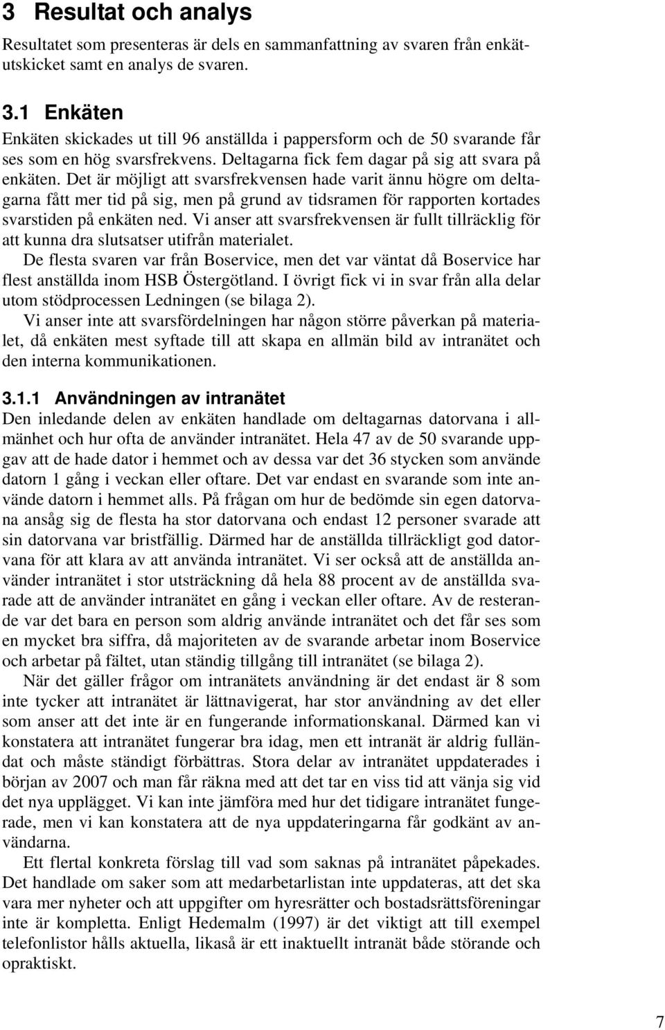 Det är möjligt att svarsfrekvensen hade varit ännu högre om deltagarna fått mer tid på sig, men på grund av tidsramen för rapporten kortades svarstiden på enkäten ned.