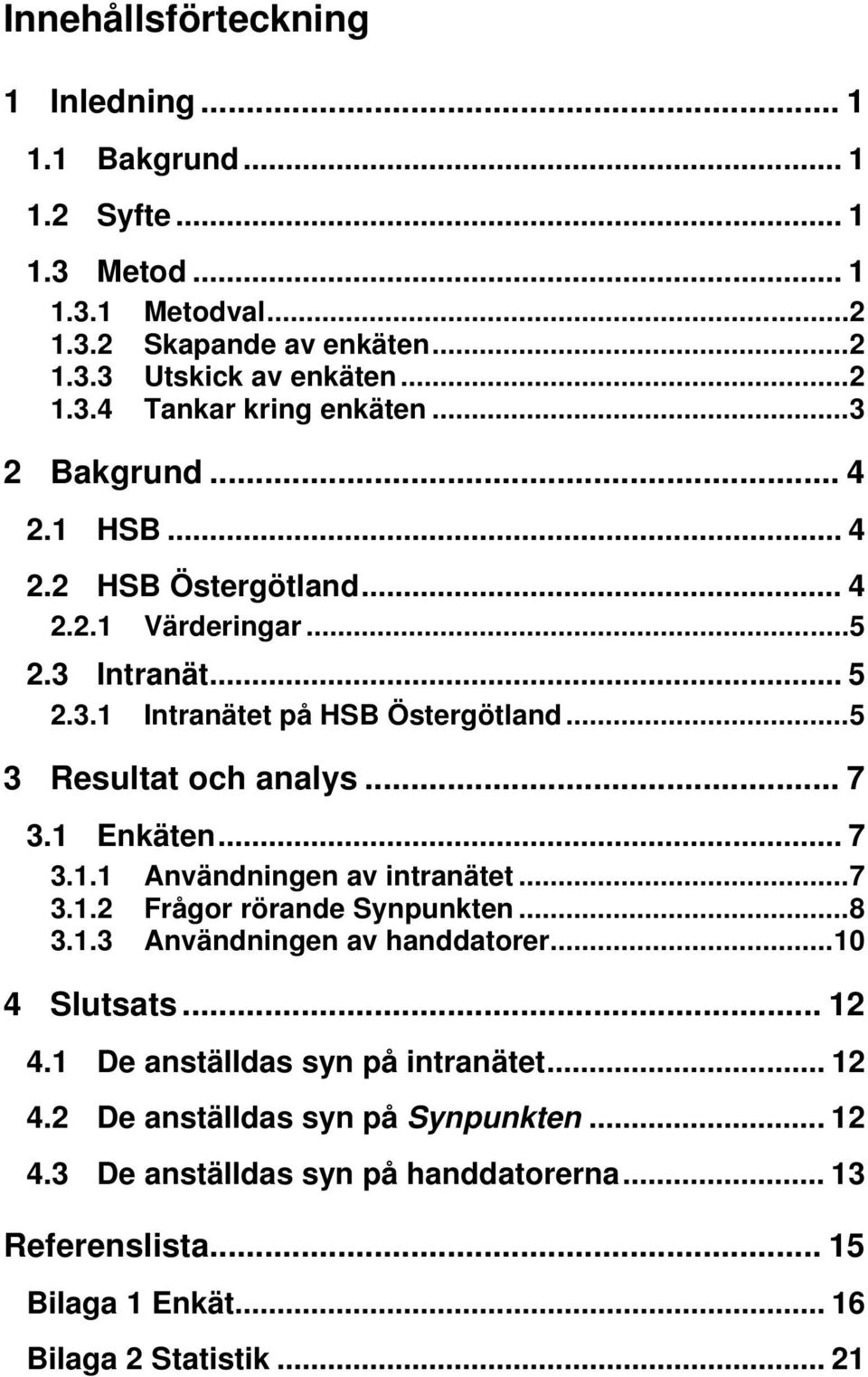 1 Enkäten... 7 3.1.1 Användningen av intranätet...7 3.1.2 Frågor rörande Synpunkten...8 3.1.3 Användningen av handdatorer...10 4 Slutsats... 12 4.