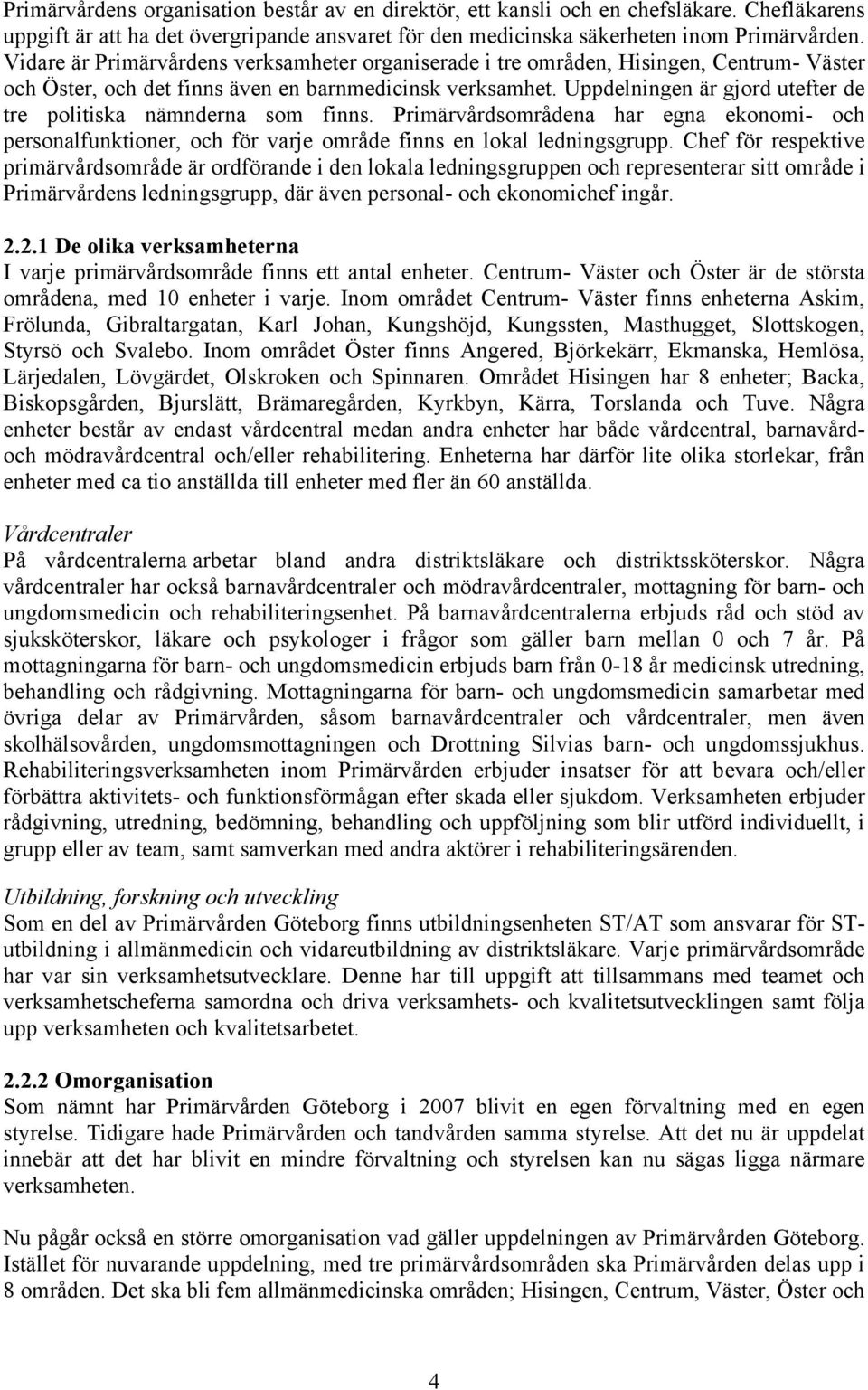 Uppdelningen är gjord utefter de tre politiska nämnderna som finns. Primärvårdsområdena har egna ekonomi- och personalfunktioner, och för varje område finns en lokal ledningsgrupp.