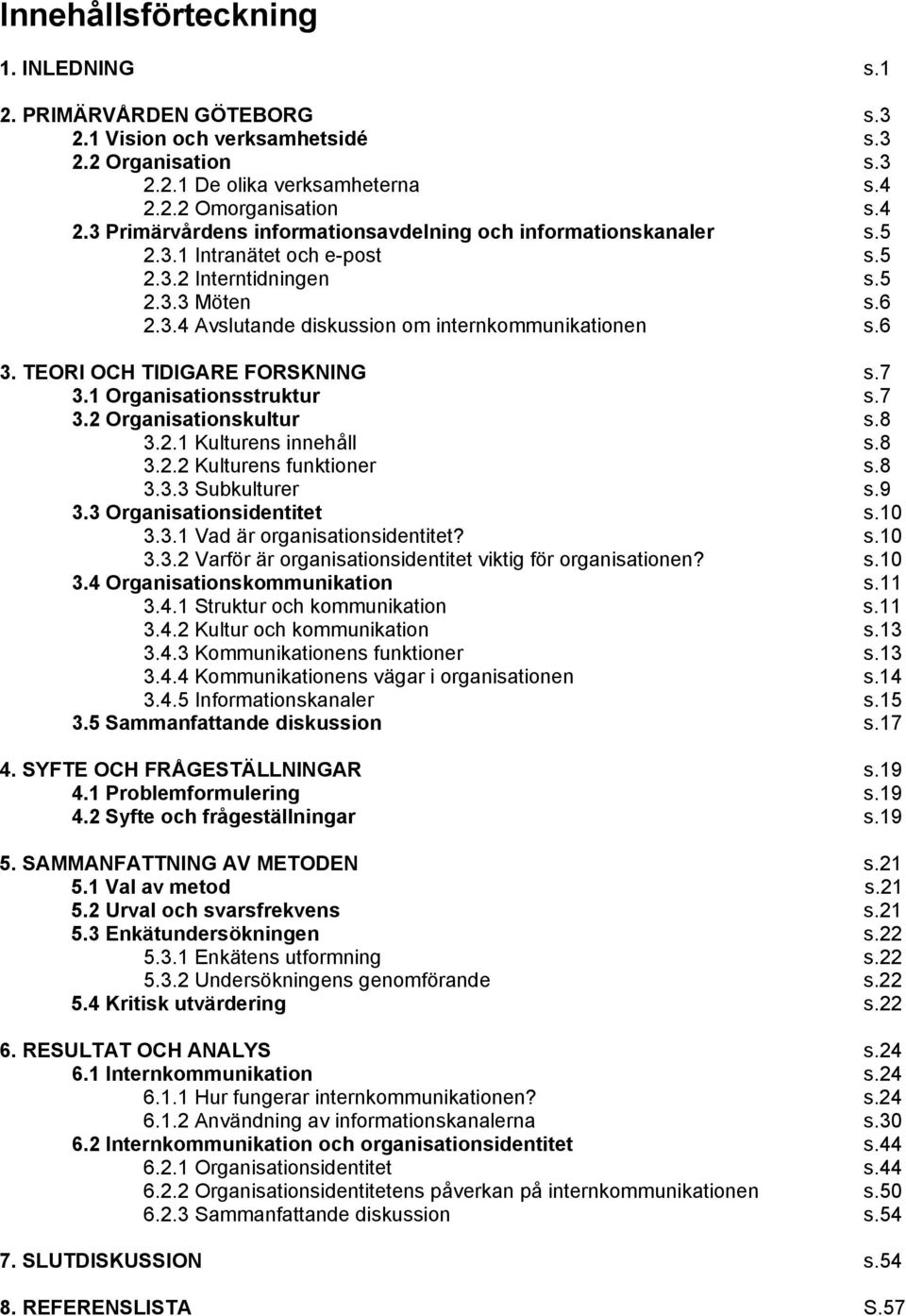 6 3. TEORI OCH TIDIGARE FORSKNING s.7 3.1 Organisationsstruktur s.7 3.2 Organisationskultur s.8 3.2.1 Kulturens innehåll s.8 3.2.2 Kulturens funktioner s.8 3.3.3 Subkulturer s.9 3.