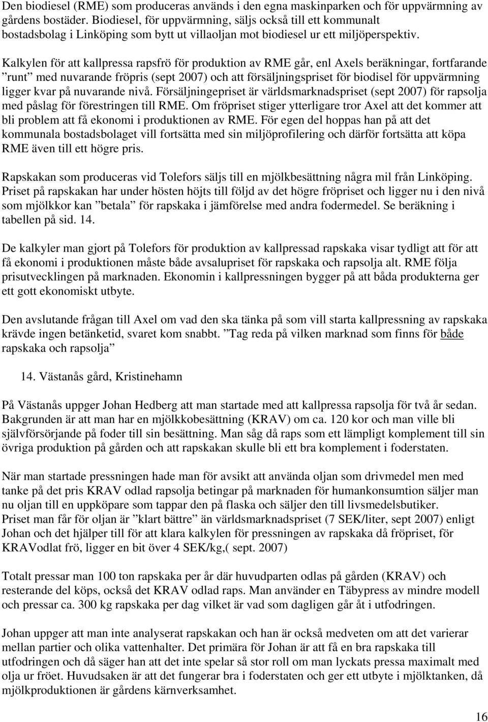 Kalkylen för att kallpressa rapsfrö för produktion av RME går, enl Axels beräkningar, fortfarande runt med nuvarande fröpris (sept 2007) och att försäljningspriset för biodisel för uppvärmning ligger