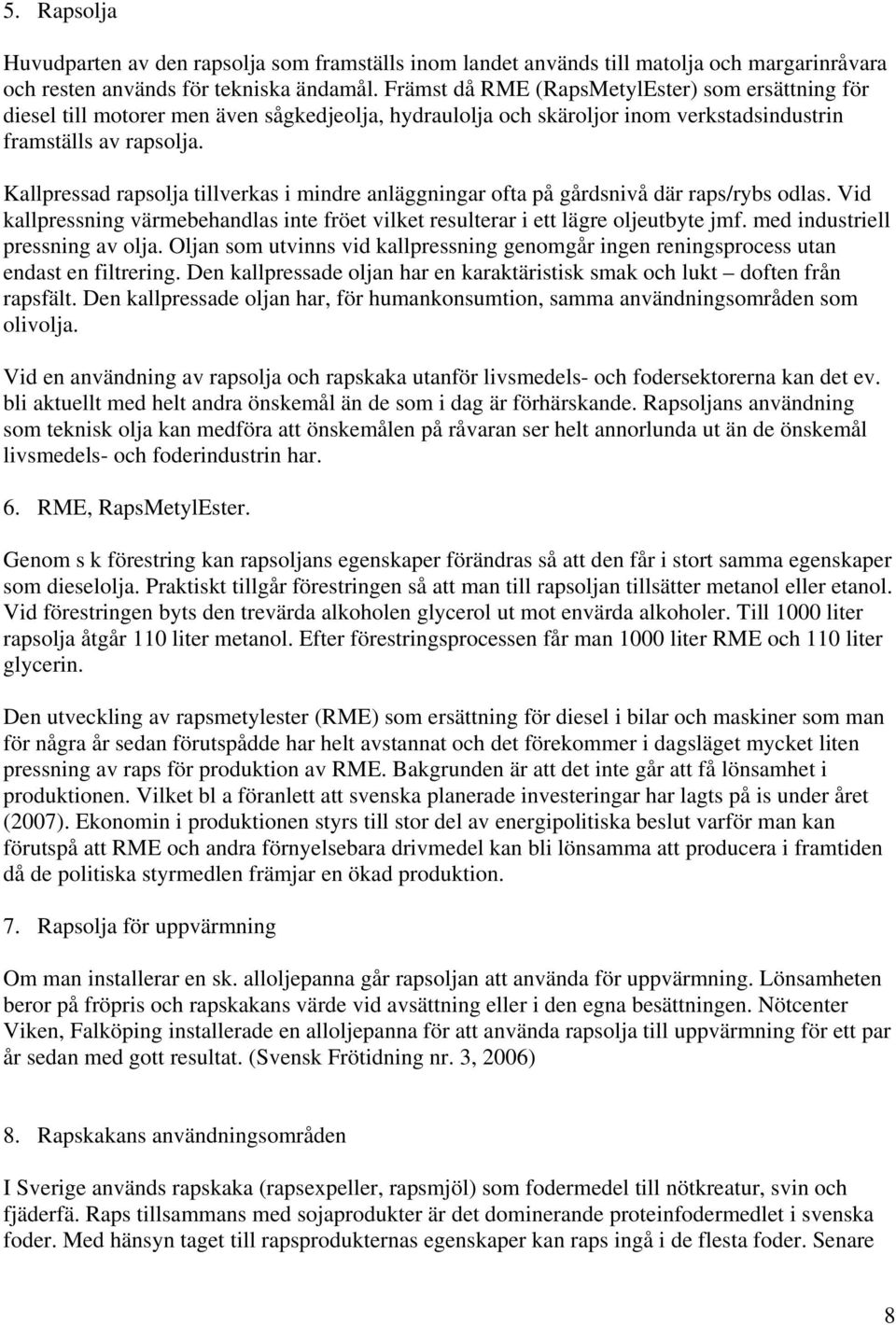 Kallpressad rapsolja tillverkas i mindre anläggningar ofta på gårdsnivå där raps/rybs odlas. Vid kallpressning värmebehandlas inte fröet vilket resulterar i ett lägre oljeutbyte jmf.