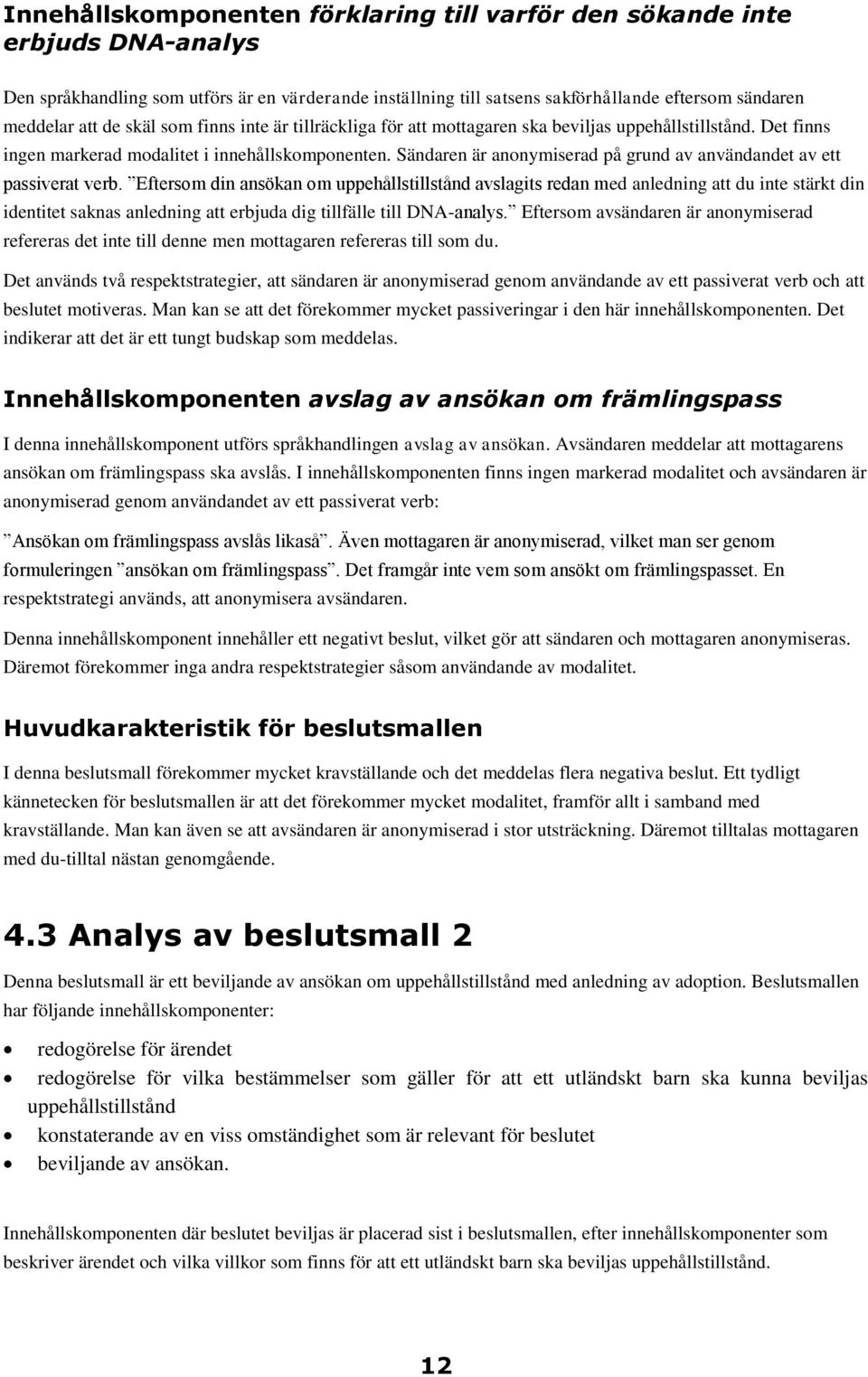 Sändaren är anonymiserad på grund av användandet av ett passiverat verb.