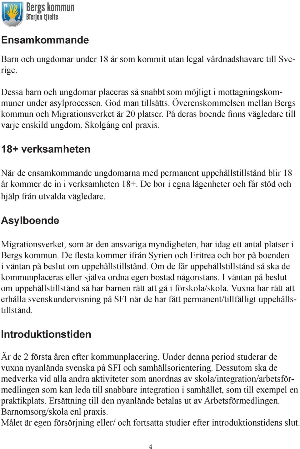 18+ verksamheten När de ensamkommande ungdomarna med permanent uppehållstillstånd blir 18 år kommer de in i verksamheten 18+. De bor i egna lägenheter och får stöd och hjälp från utvalda vägledare.