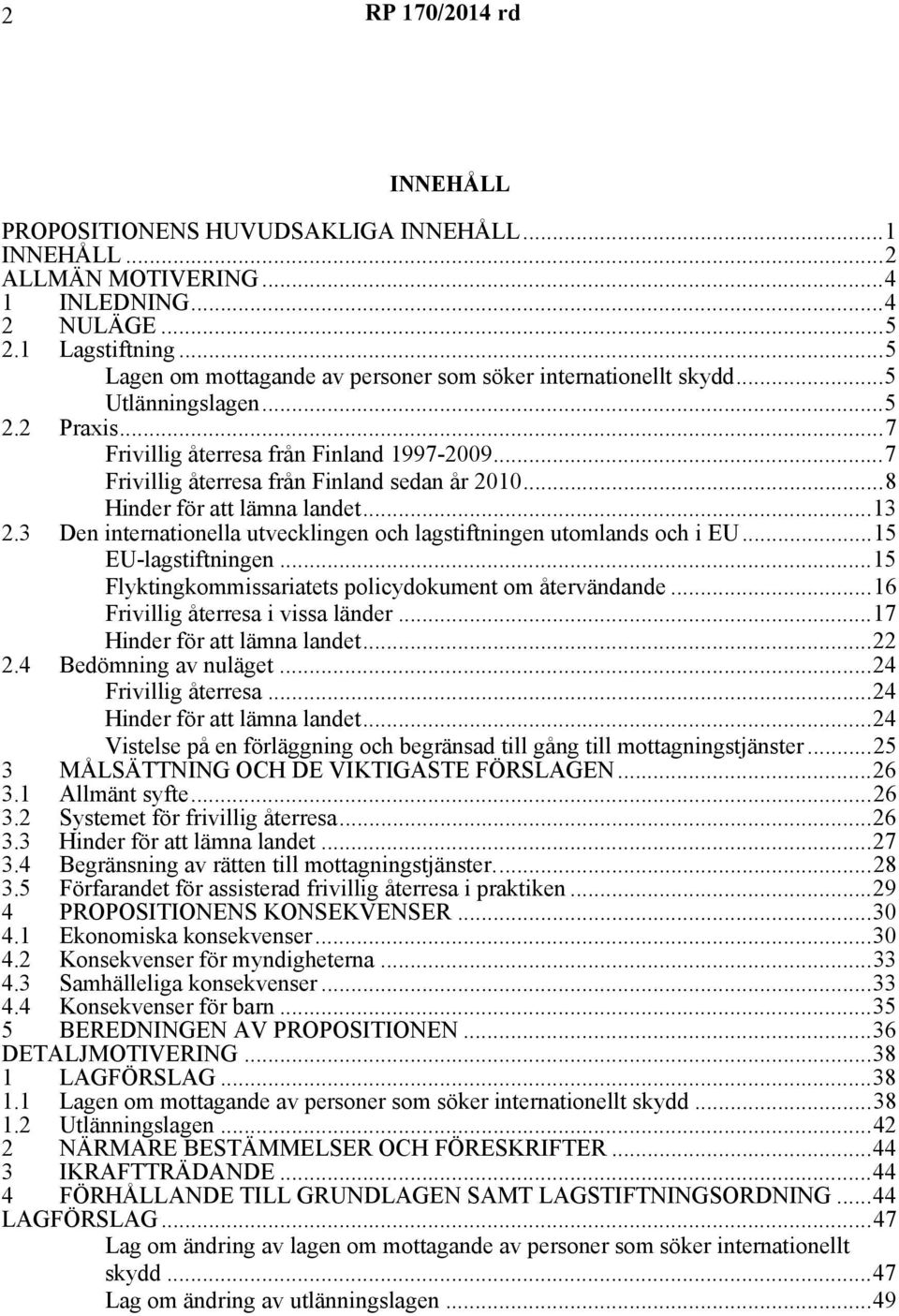 3 Den internationella utvecklingen och lagstiftningen utomlands och i EU...15 EU-lagstiftningen...15 Flyktingkommissariatets policydokument om återvändande...16 Frivillig återresa i vissa länder.