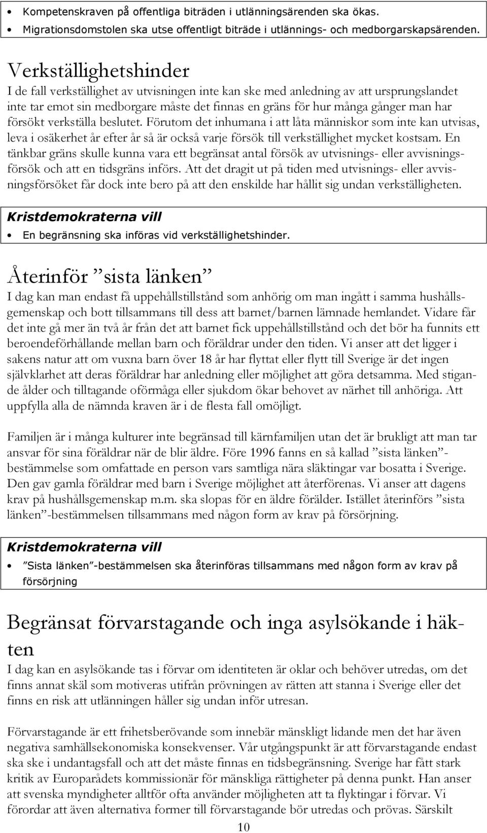 försökt verkställa beslutet. Förutom det inhumana i att låta människor som inte kan utvisas, leva i osäkerhet år efter år så är också varje försök till verkställighet mycket kostsam.