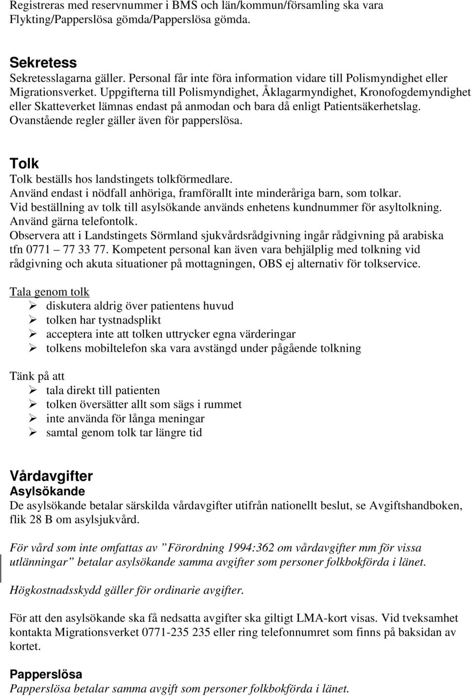 Uppgifterna till Polismyndighet, Åklagarmyndighet, Kronofogdemyndighet eller Skatteverket lämnas endast på anmodan och bara då enligt Patientsäkerhetslag.