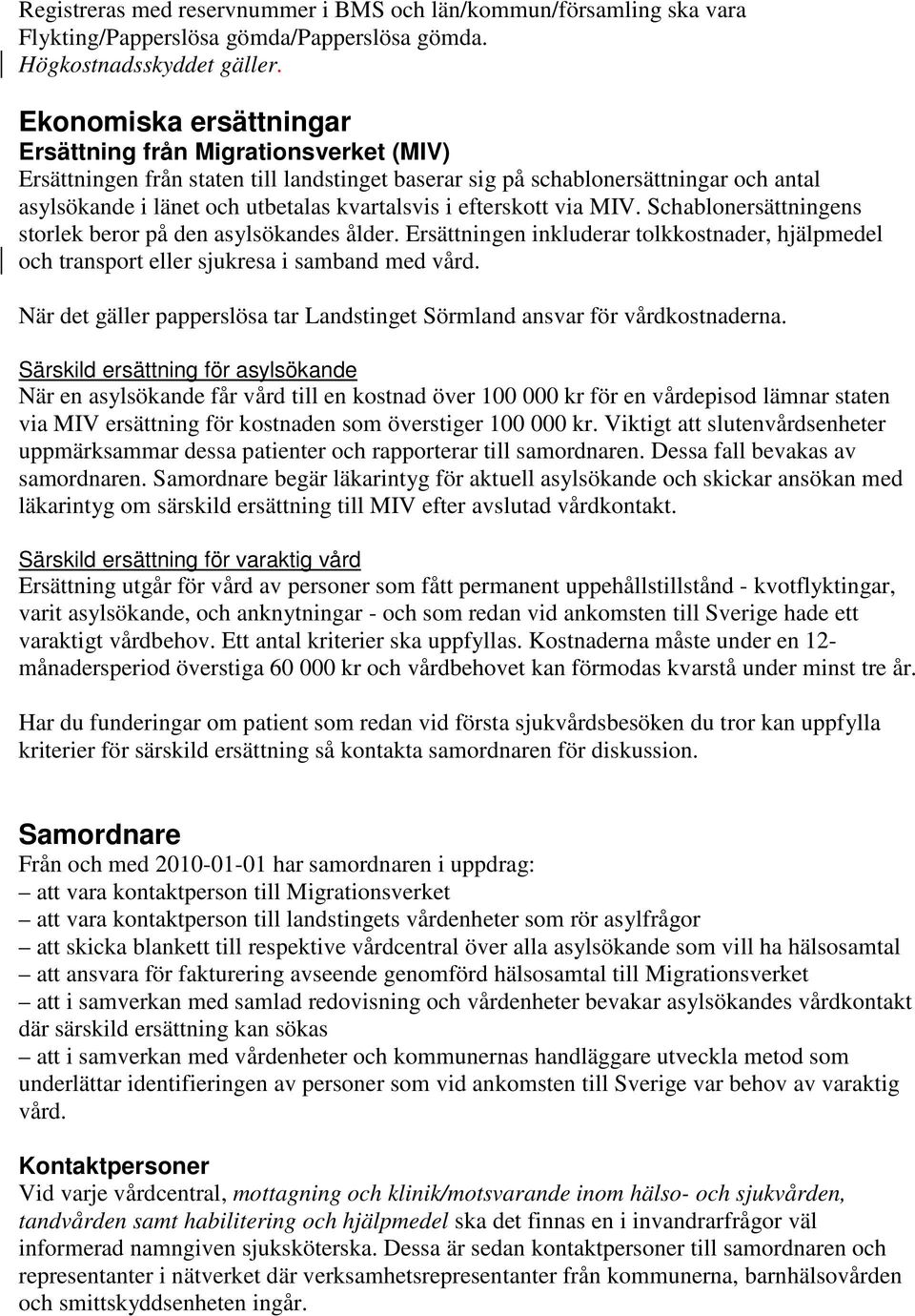 efterskott via MIV. Schablonersättningens storlek beror på den asylsökandes ålder. Ersättningen inkluderar tolkkostnader, hjälpmedel och transport eller sjukresa i samband med vård.