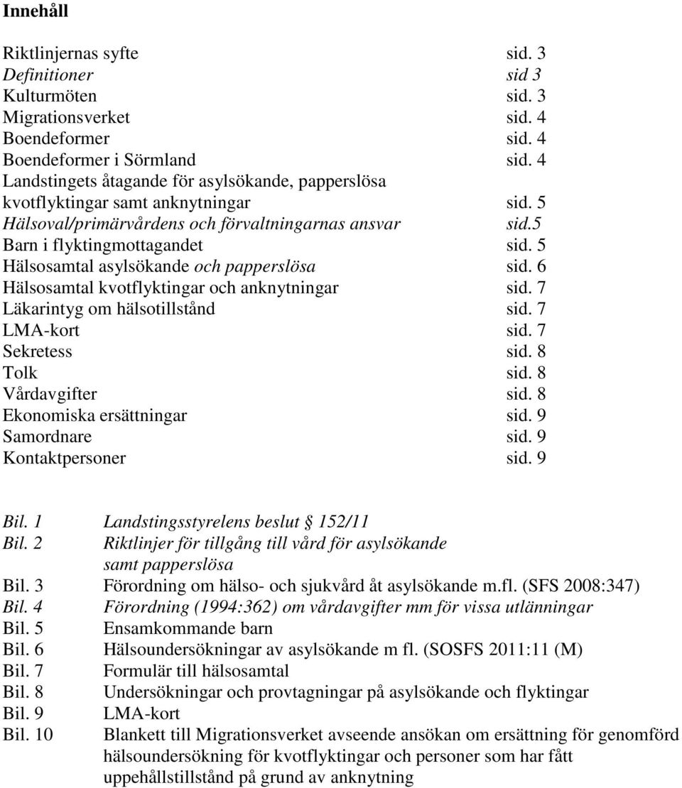 5 Hälsosamtal asylsökande och papperslösa sid. 6 Hälsosamtal kvotflyktingar och anknytningar sid. 7 Läkarintyg om hälsotillstånd sid. 7 LMA-kort sid. 7 Sekretess sid. 8 Tolk sid. 8 Vårdavgifter sid.