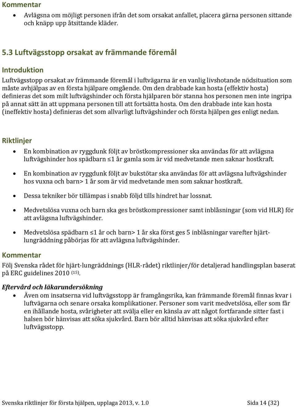 Om den drabbade kan hosta (effektiv hosta) definieras det som milt luftvägshinder och första hjälparen bör stanna hos personen men inte ingripa på annat sätt än att uppmana personen till att