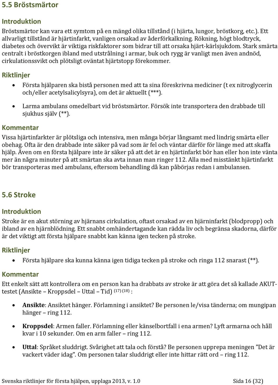 Stark smärta centralt i bröstkorgen ibland med utstrålning i armar, buk och rygg är vanligt men även andnöd, cirkulationssvikt och plötsligt oväntat hjärtstopp förekommer.