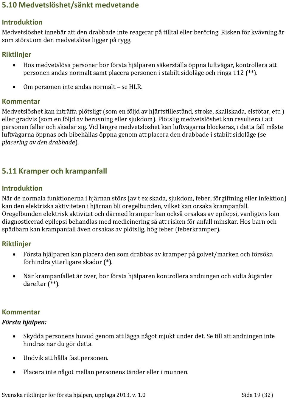 Om personen inte andas normalt se HLR. Medvetslöshet kan inträffa plötsligt (som en följd av hjärtstillestånd, stroke, skallskada, elstötar, etc.