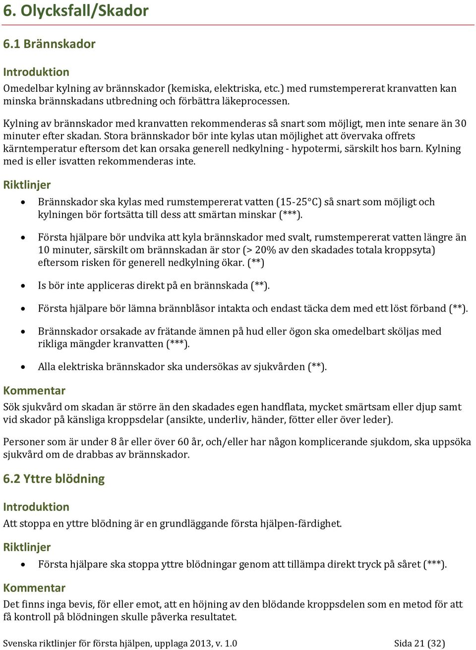 Stora brännskador bör inte kylas utan möjlighet att övervaka offrets kärntemperatur eftersom det kan orsaka generell nedkylning - hypotermi, särskilt hos barn.