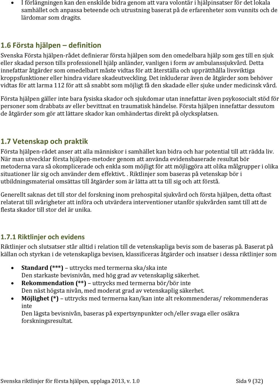 6 Första hjälpen definition Svenska Första hjälpen-rådet definierar första hjälpen som den omedelbara hjälp som ges till en sjuk eller skadad person tills professionell hjälp anländer, vanligen i