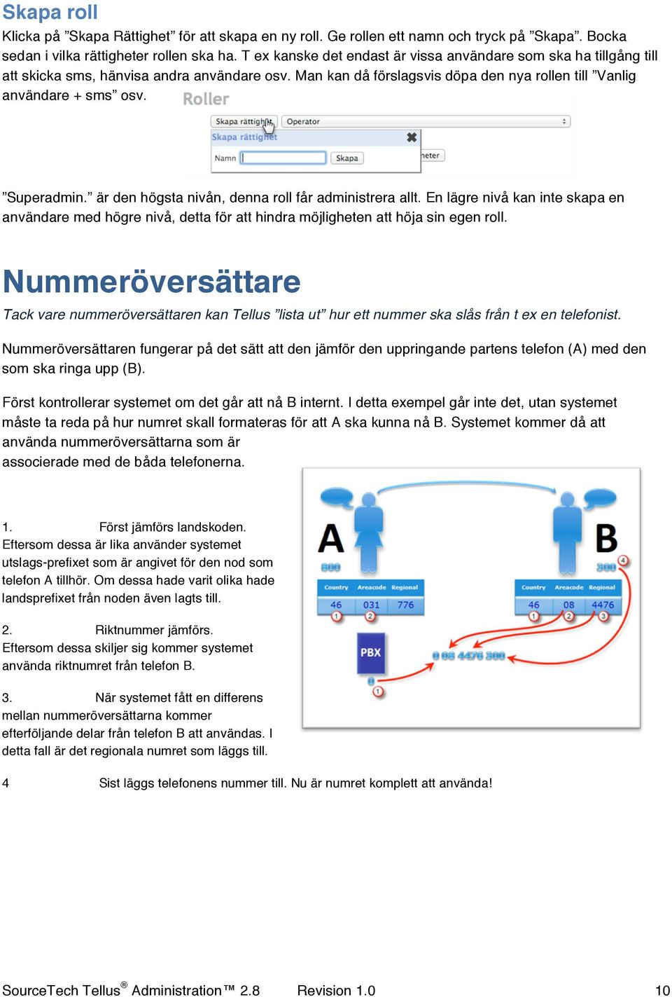 är den högsta nivån, denna roll får administrera allt. En lägre nivå kan inte skapa en användare med högre nivå, detta för att hindra möjligheten att höja sin egen roll.