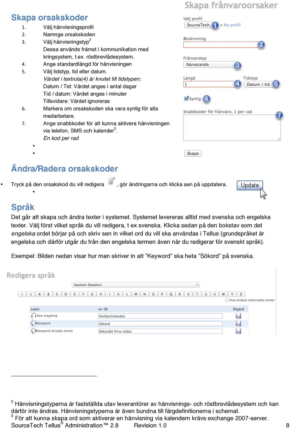 Värdet i textruta(4) är knutet till tidstypen: Datum / Tid: Värdet anges i antal dagar Tid / datum: Värdet anges i minuter Tillsvidare: Värdet ignoreras 6.