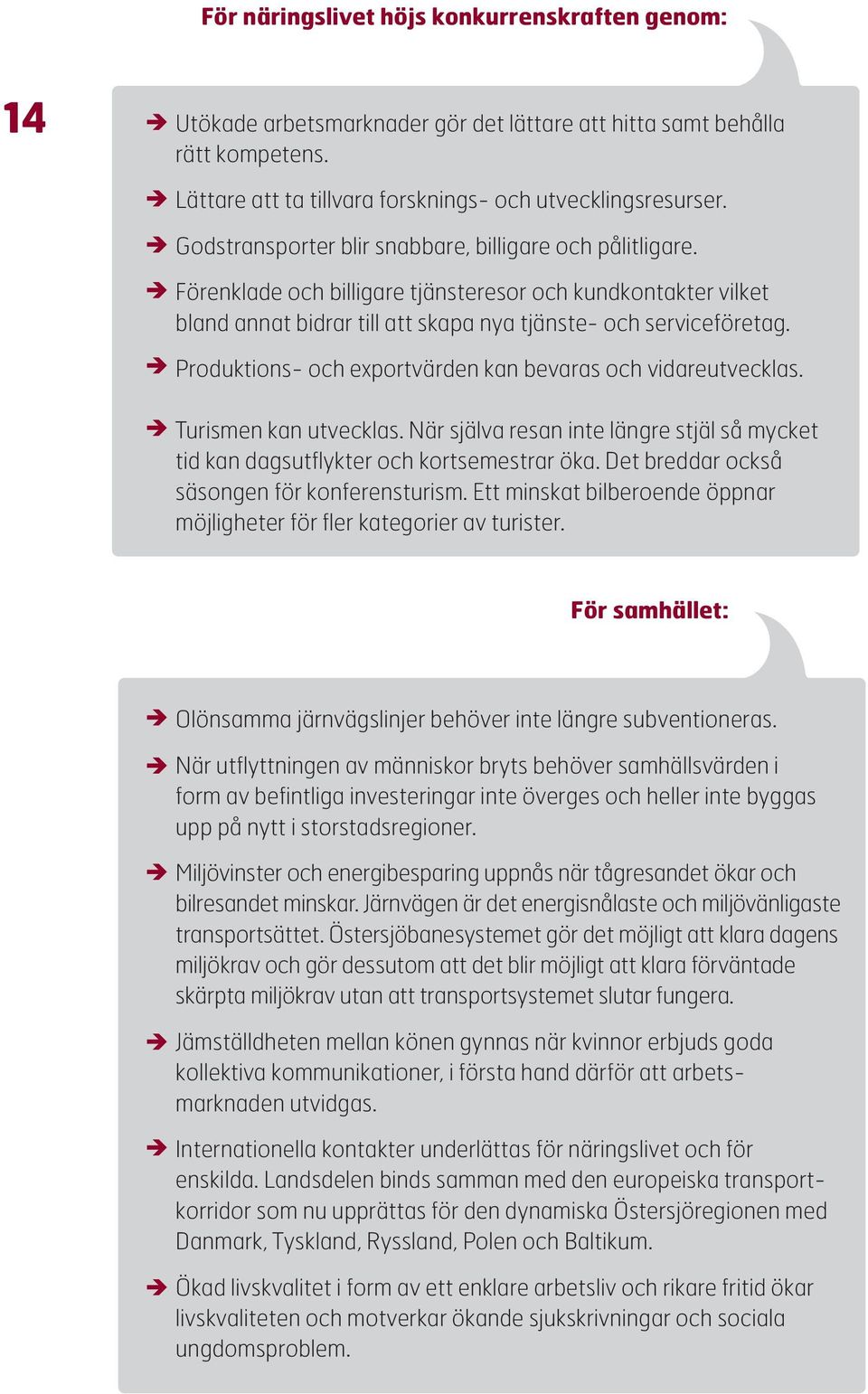 Produktions- och exportvärden kan bevaras och vidareutvecklas. Turismen kan utvecklas. När själva resan inte längre stjäl så mycket tid kan dagsutflykter och kortsemestrar öka.