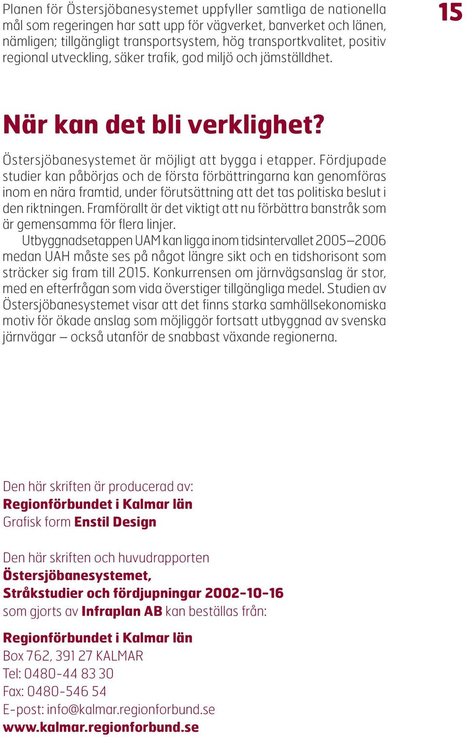 Fördjupade studier kan påbörjas och de första förbättringarna kan genomföras inom en nära framtid, under förutsättning att det tas politiska beslut i den riktningen.