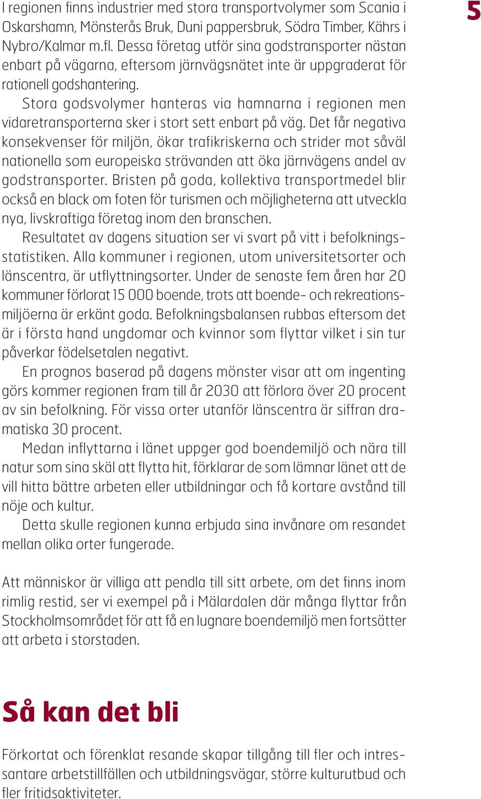 Stora godsvolymer hanteras via hamnarna i regionen men vidaretransporterna sker i stort sett enbart på väg.