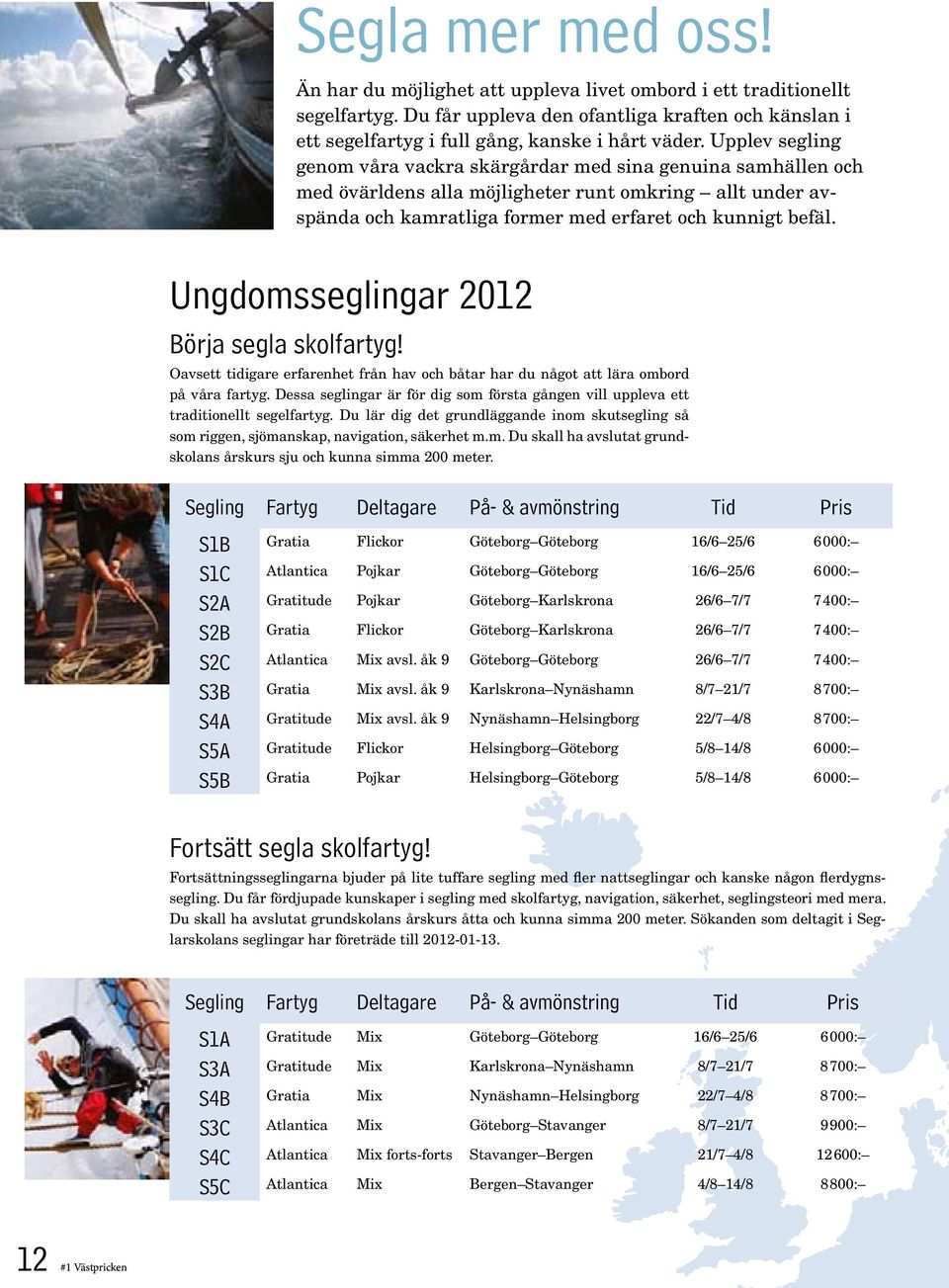 Ungdomsseglingar 2012 Börja segla skolfartyg! Oavsett tidigare erfarenhet från hav och båtar har du något att lära ombord på våra fartyg.