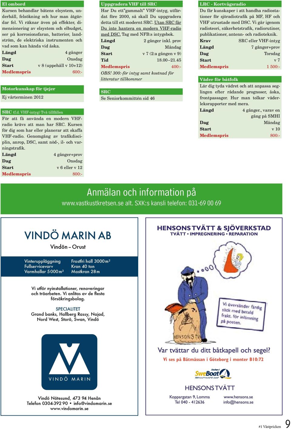 4 gånger Onsdag Start v 8 (uppehåll v 10+12) Medlemspris 600:- Motorkunskap för tjejer Ej vårterminen 2012 SRC (f.d. VHF-intyg) Två tillfällen För att få använda en modern VHFradio krävs att man har SRC.