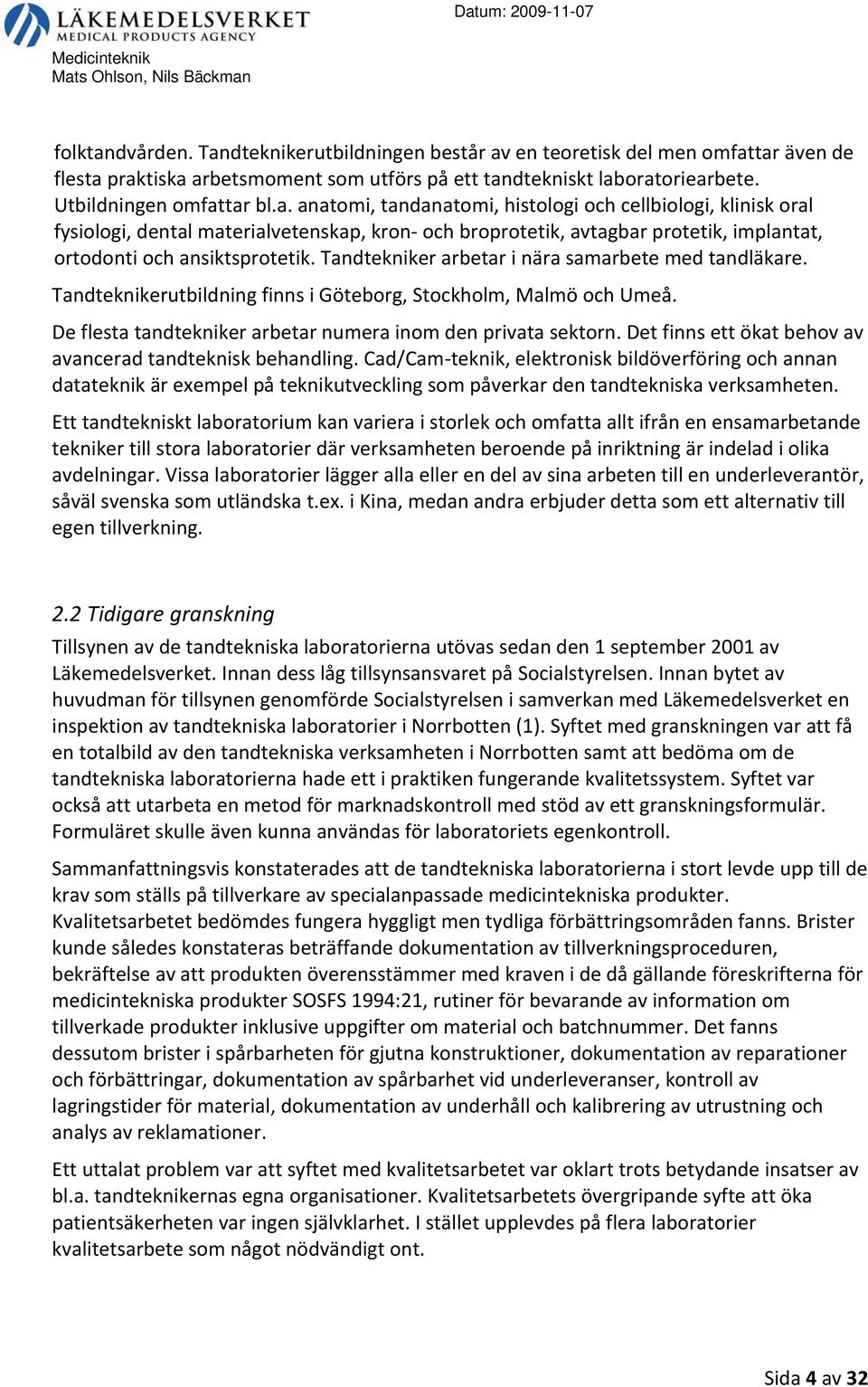 Det finns ett ökat behov av avancerad tandteknisk behandling. Cad/Cam teknik, elektronisk bildöverföring och annan datateknik är exempel på teknikutveckling som påverkar den tandtekniska verksamheten.