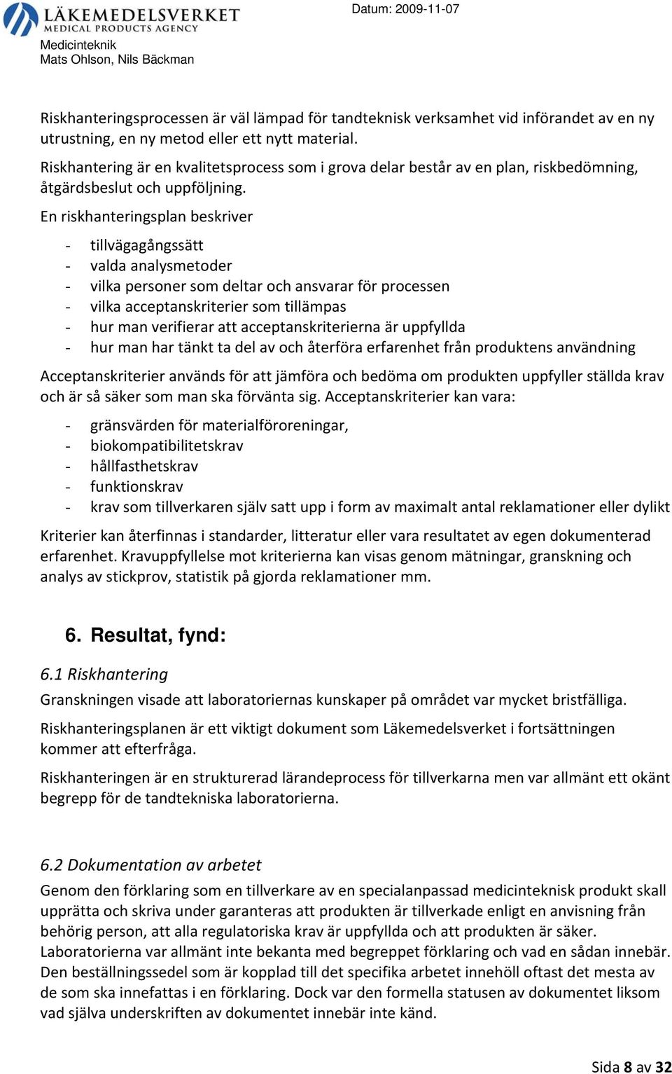 En riskhanteringsplan beskriver - tillvägagångssätt - valda analysmetoder - vilka personer som deltar och ansvarar för processen - vilka acceptanskriterier som tillämpas - hur man verifierar att