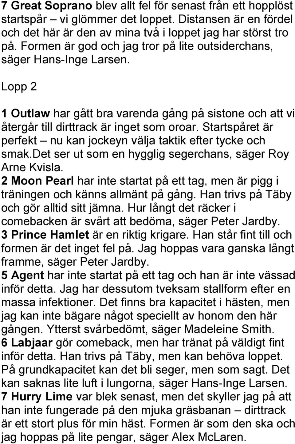 Startspåret är perfekt nu kan jockeyn välja taktik efter tycke och smak.det ser ut som en hygglig segerchans, säger Roy Arne Kvisla.