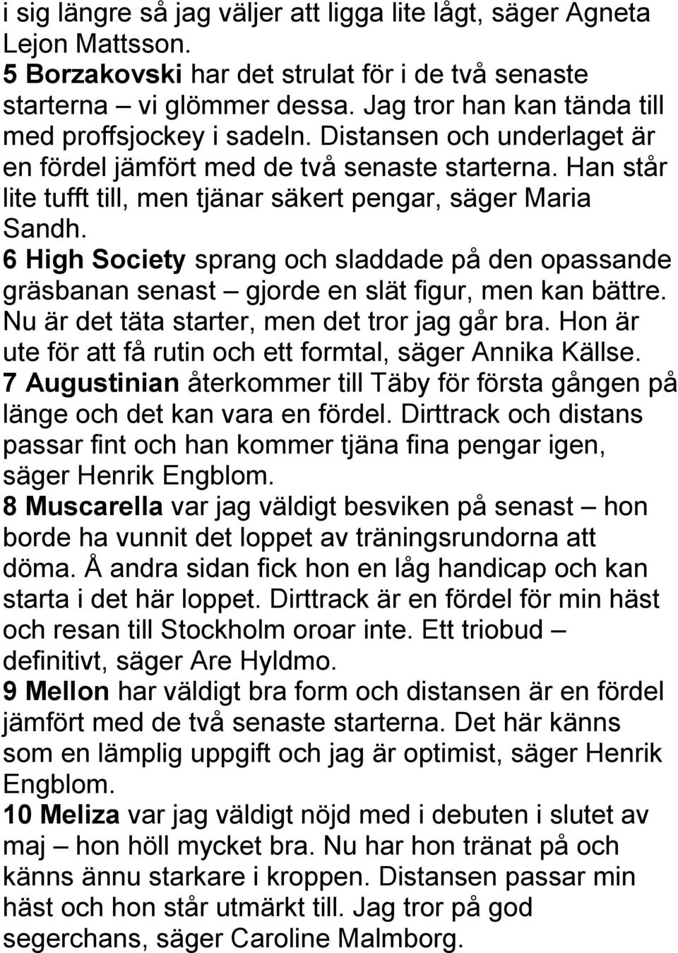 Han står lite tufft till, men tjänar säkert pengar, säger Maria Sandh. 6 High Society sprang och sladdade på den opassande gräsbanan senast gjorde en slät figur, men kan bättre.