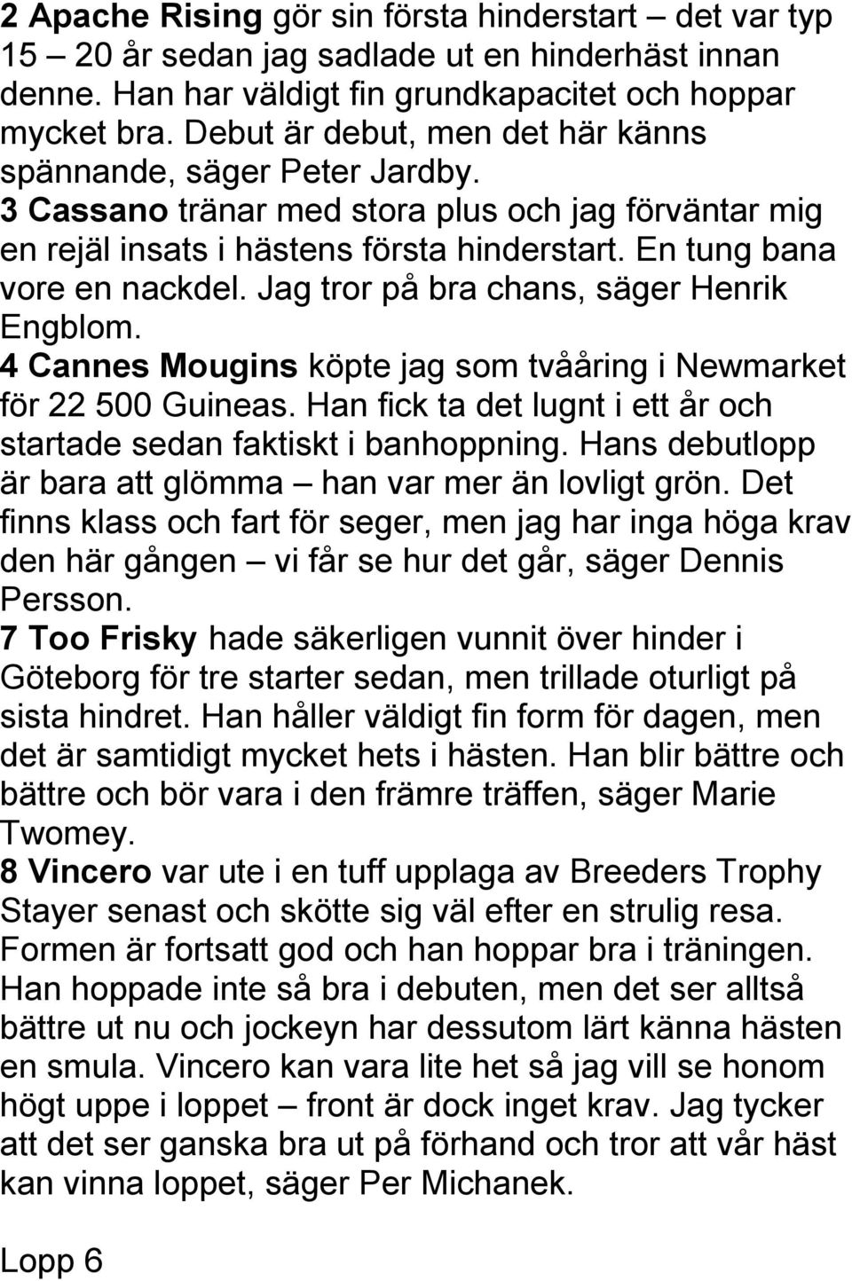 Jag tror på bra chans, säger Henrik Engblom. 4 Cannes Mougins köpte jag som tvååring i Newmarket för 22 500 Guineas. Han fick ta det lugnt i ett år och startade sedan faktiskt i banhoppning.