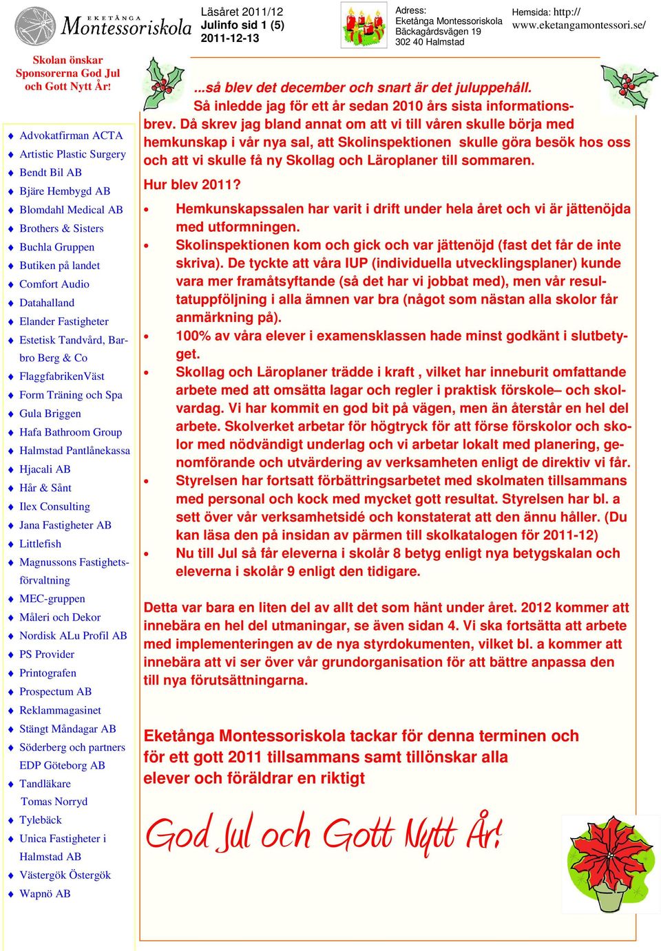 Hur blev 2011? Hemkunskapssalen har varit i drift under hela året och vi är jättenöjda med utformningen. Skolinspektionen kom och gick och var jättenöjd (fast det får de inte skriva).