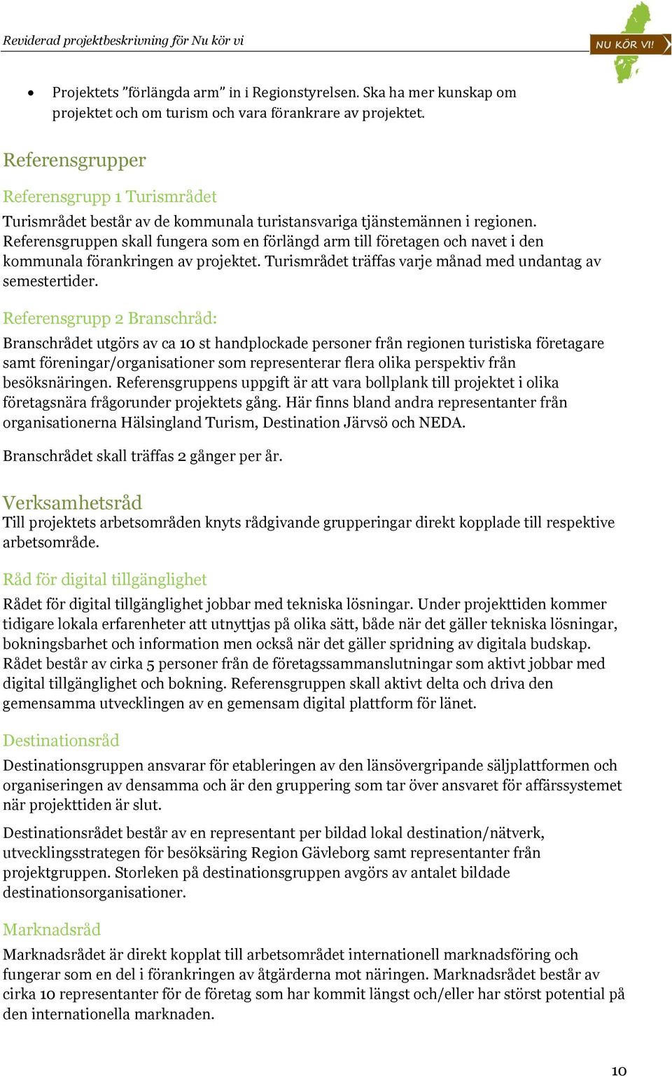 Referensgruppen skall fungera som en förlängd arm till företagen och navet i den kommunala förankringen av projektet. Turismrådet träffas varje månad med undantag av semestertider.