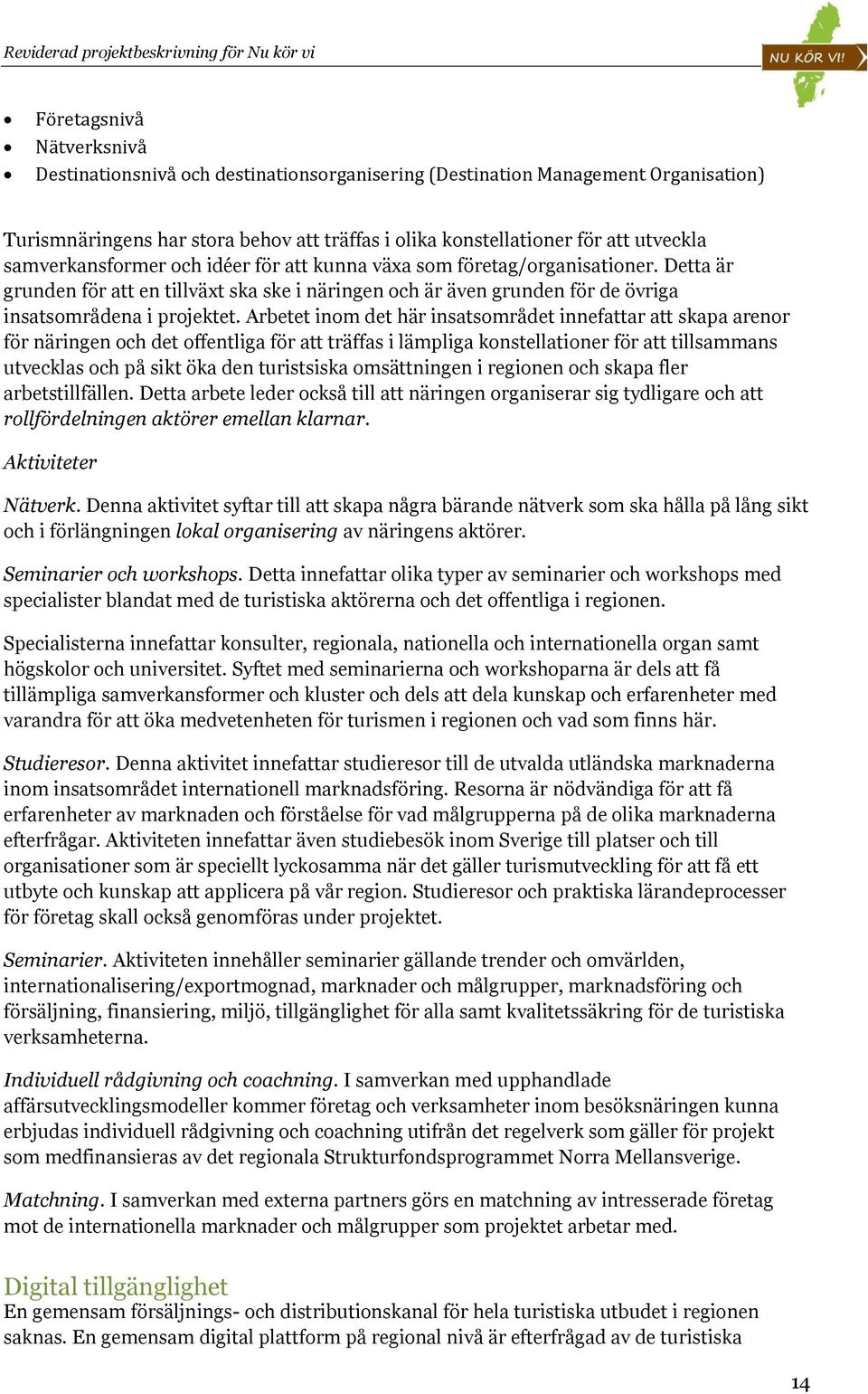 Arbetet inom det här insatsområdet innefattar att skapa arenor för näringen och det offentliga för att träffas i lämpliga konstellationer för att tillsammans utvecklas och på sikt öka den turistsiska