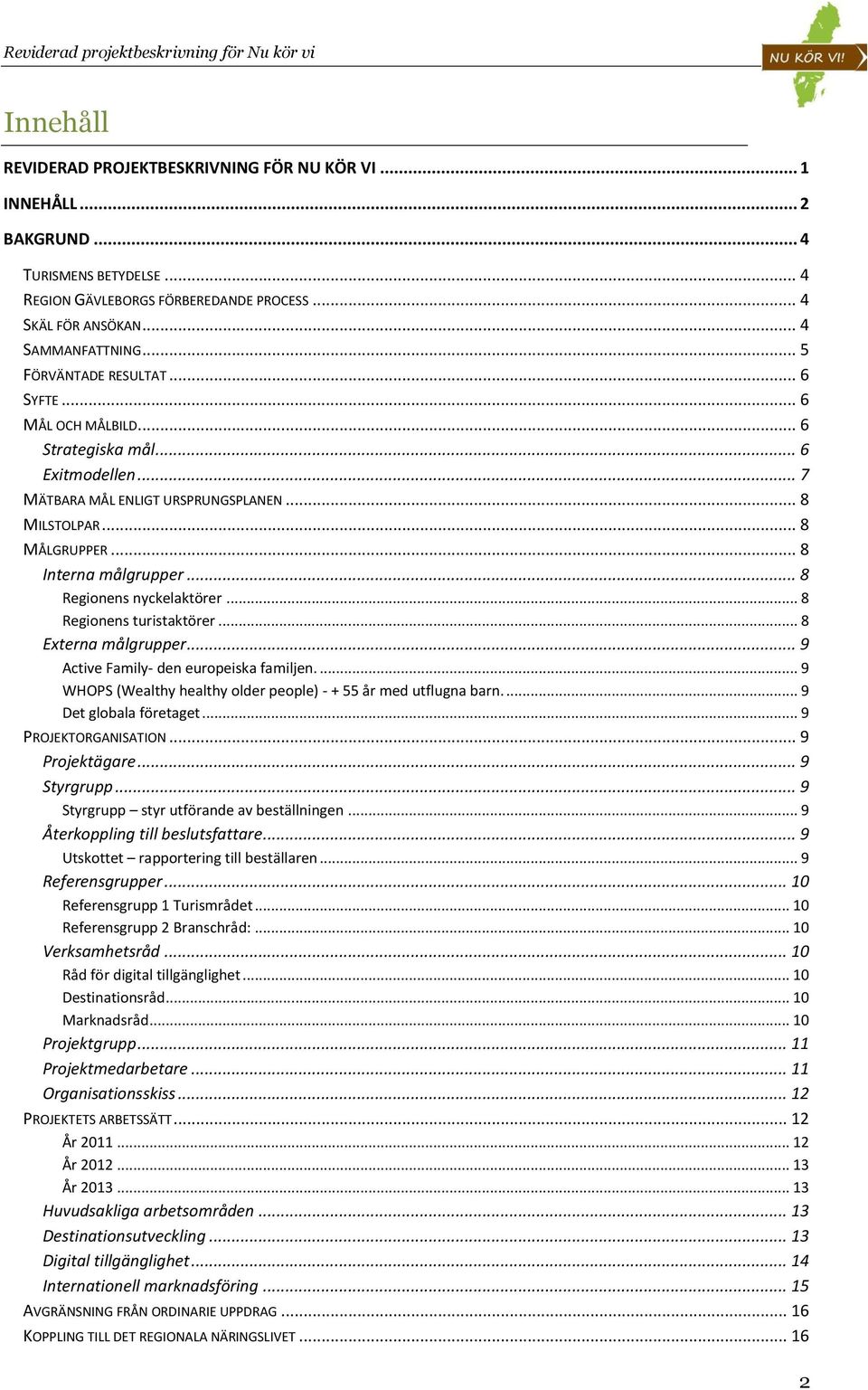 .. 8 Regionens nyckelaktörer... 8 Regionens turistaktörer... 8 Externa målgrupper... 9 Active Family- den europeiska familjen.... 9 WHOPS (Wealthy healthy older people) - + 55 år med utflugna barn.