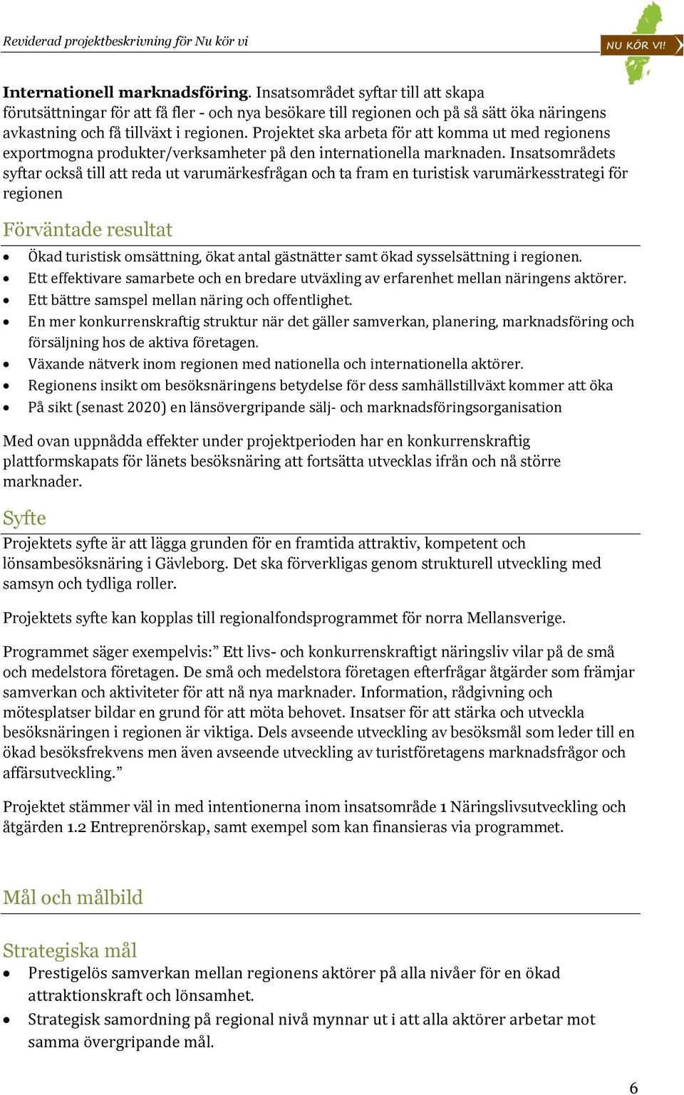 Insatsområdets syftar också till att reda ut varumärkesfrågan och ta fram en turistisk varumärkesstrategi för regionen Förväntade resultat Ökad turistisk omsättning, ökat antal gästnätter samt ökad