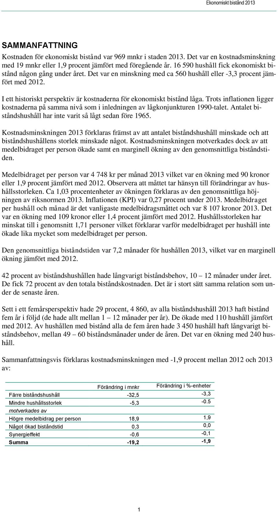 I ett historiskt perspektiv är kostnaderna för ekonomiskt bistånd låga. Trots inflationen ligger kostnaderna på samma nivå som i inledningen av lågkonjunkturen 1990-talet.