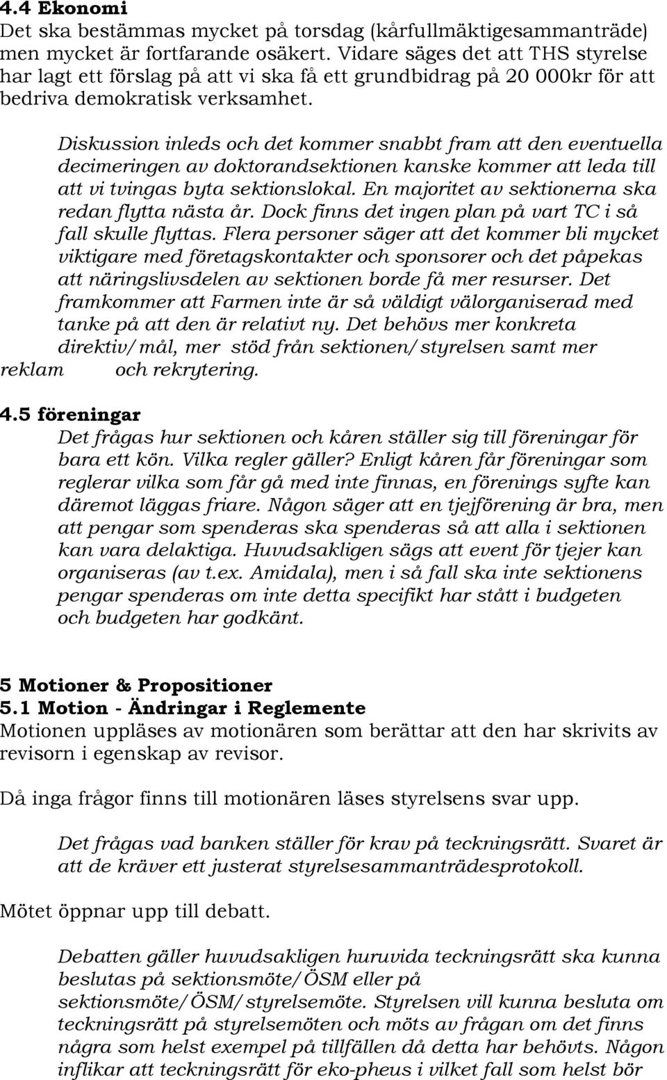 Diskussion inleds och det kommer snabbt fram att den eventuella decimeringen av doktorandsektionen kanske kommer att leda till att vi tvingas byta sektionslokal.