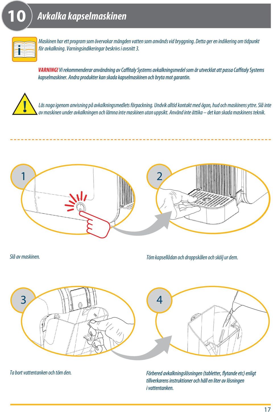 Läs noga igenom anvisning på avkalkningsmedlets förpackning. Undvik alltid kontakt med ögon, hud och maskinens yttre.