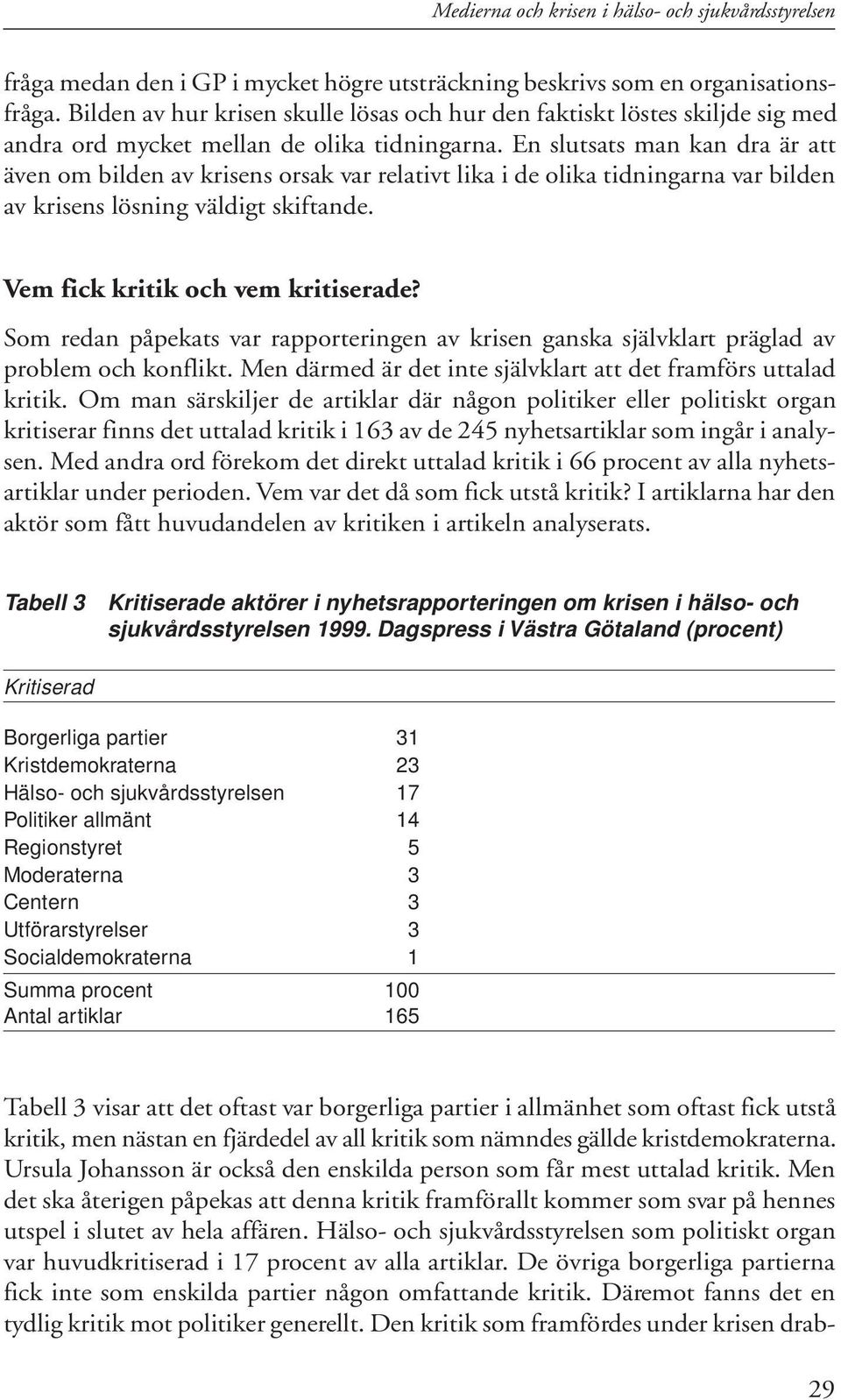 En slutsats man kan dra är att även om bilden av krisens orsak var relativt lika i de olika tidningarna var bilden av krisens lösning väldigt skiftande. Vem fick kritik och vem kritiserade?