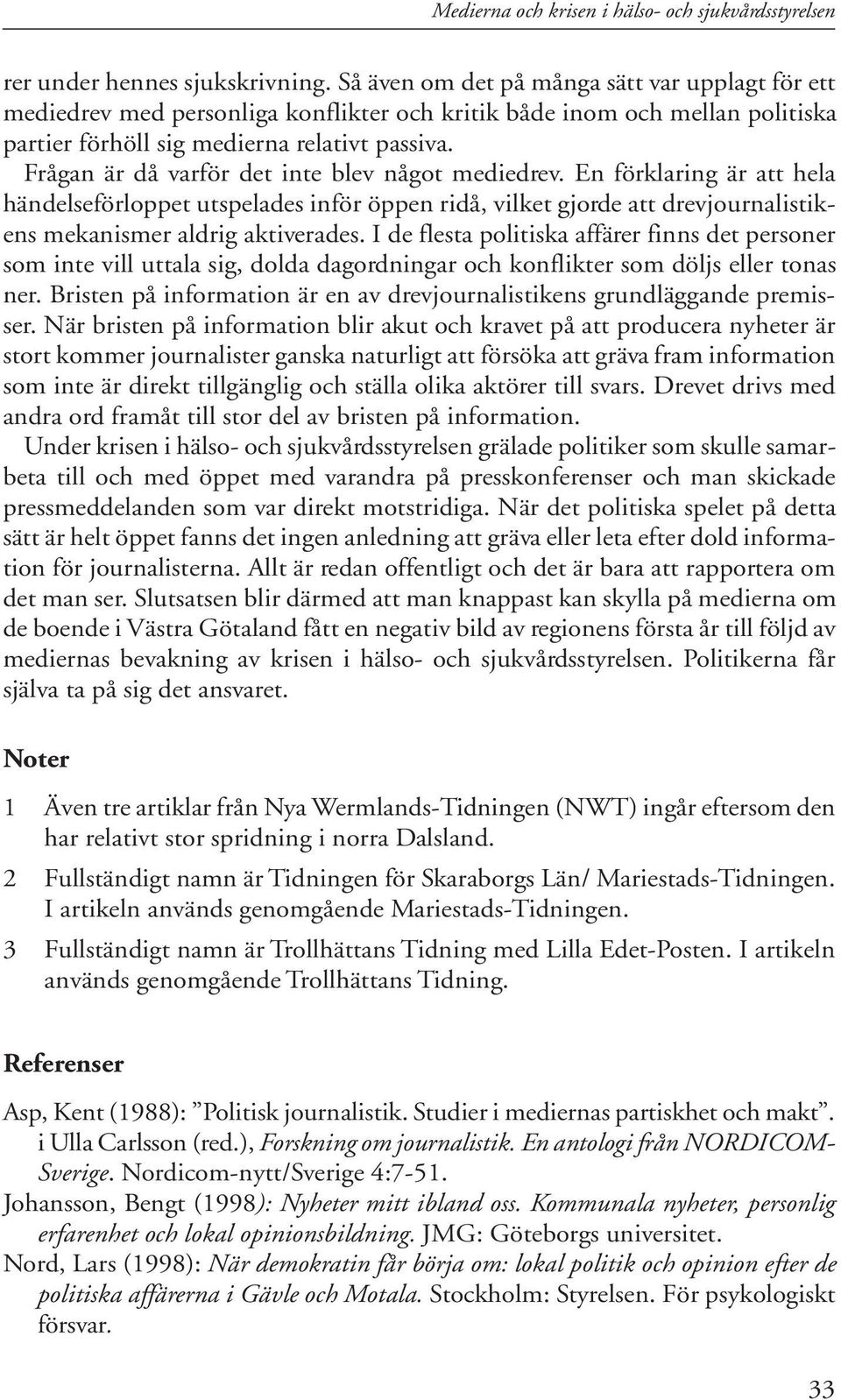 Frågan är då varför det inte blev något mediedrev. En förklaring är att hela händelseförloppet utspelades inför öppen ridå, vilket gjorde att drevjournalistikens mekanismer aldrig aktiverades.