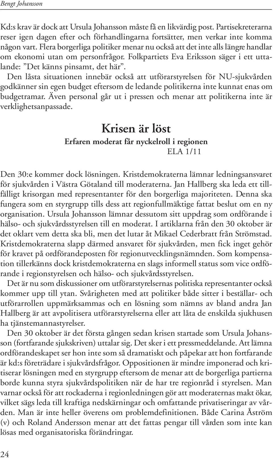 Den låsta situationen innebär också att utförarstyrelsen för NU-sjukvården godkänner sin egen budget eftersom de ledande politikerna inte kunnat enas om budgetramar.