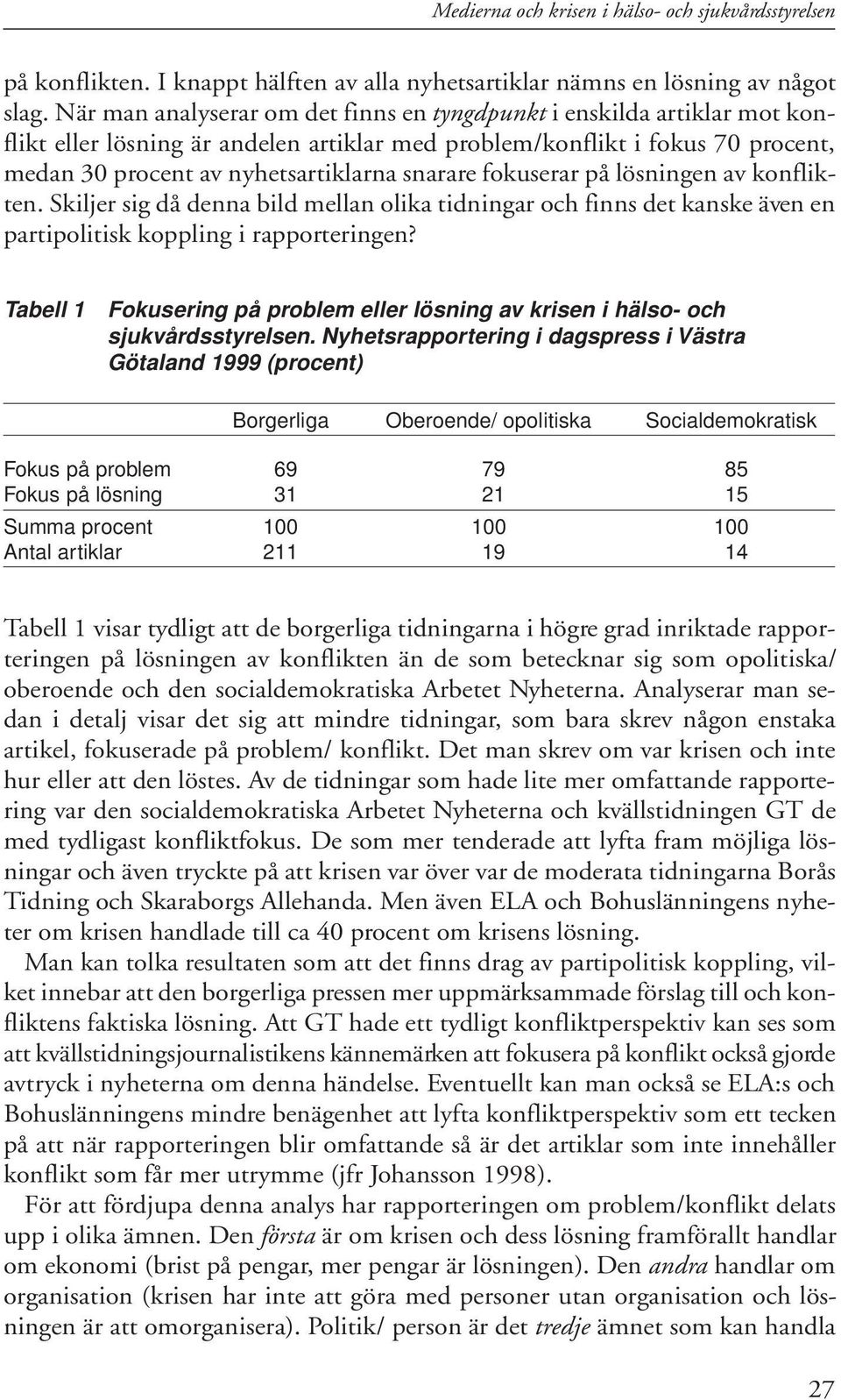 fokuserar på lösningen av konflikten. Skiljer sig då denna bild mellan olika tidningar och finns det kanske även en partipolitisk koppling i rapporteringen?