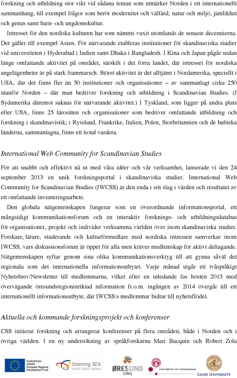 För närvarande etableras institutioner för skandinaviska studier vid universiteten i Hyderabad i Indien samt Dhaka i Bangladesh.