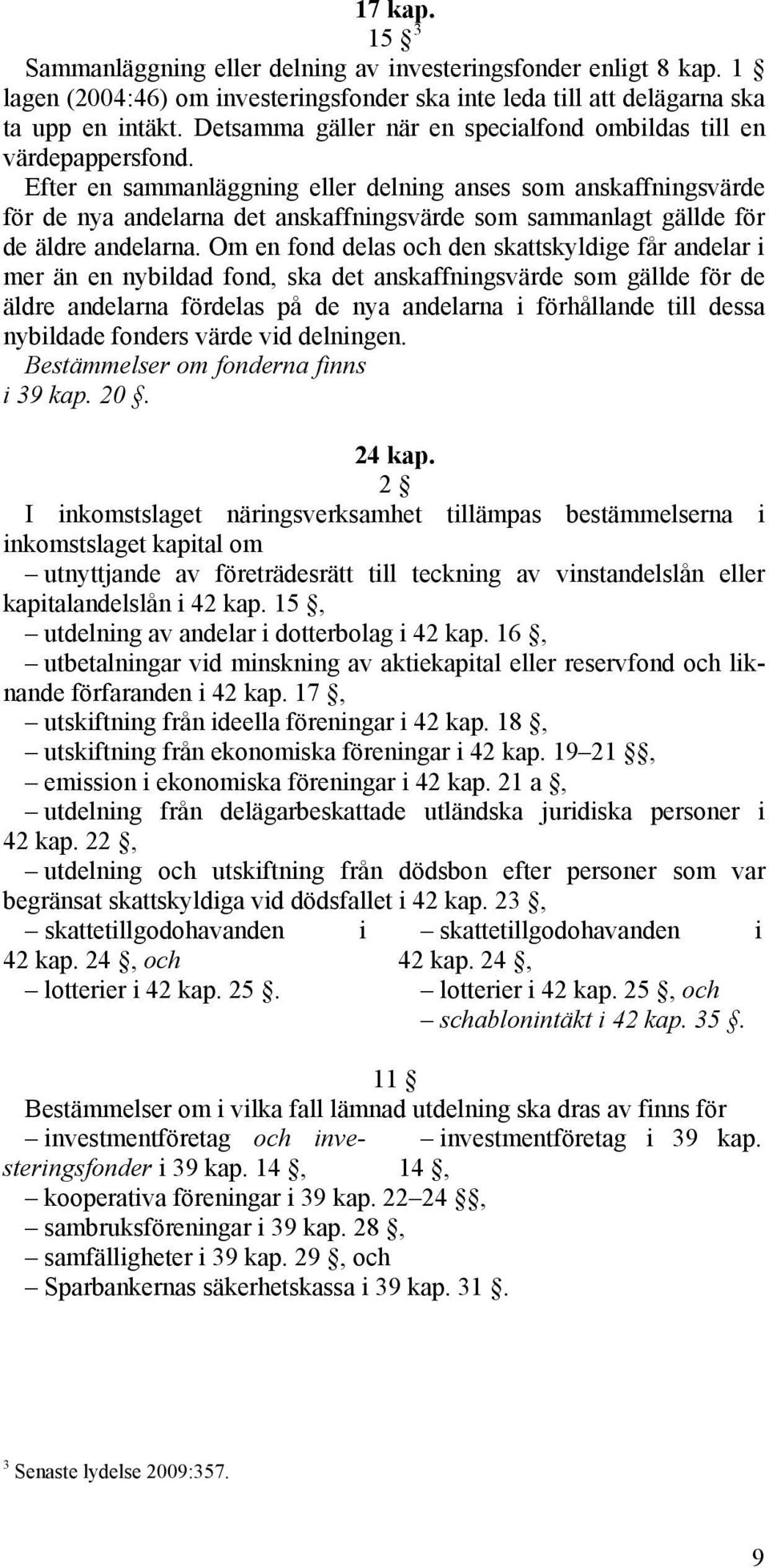 Efter en sammanläggning eller delning anses som anskaffningsvärde för de nya andelarna det anskaffningsvärde som sammanlagt gällde för de äldre andelarna.