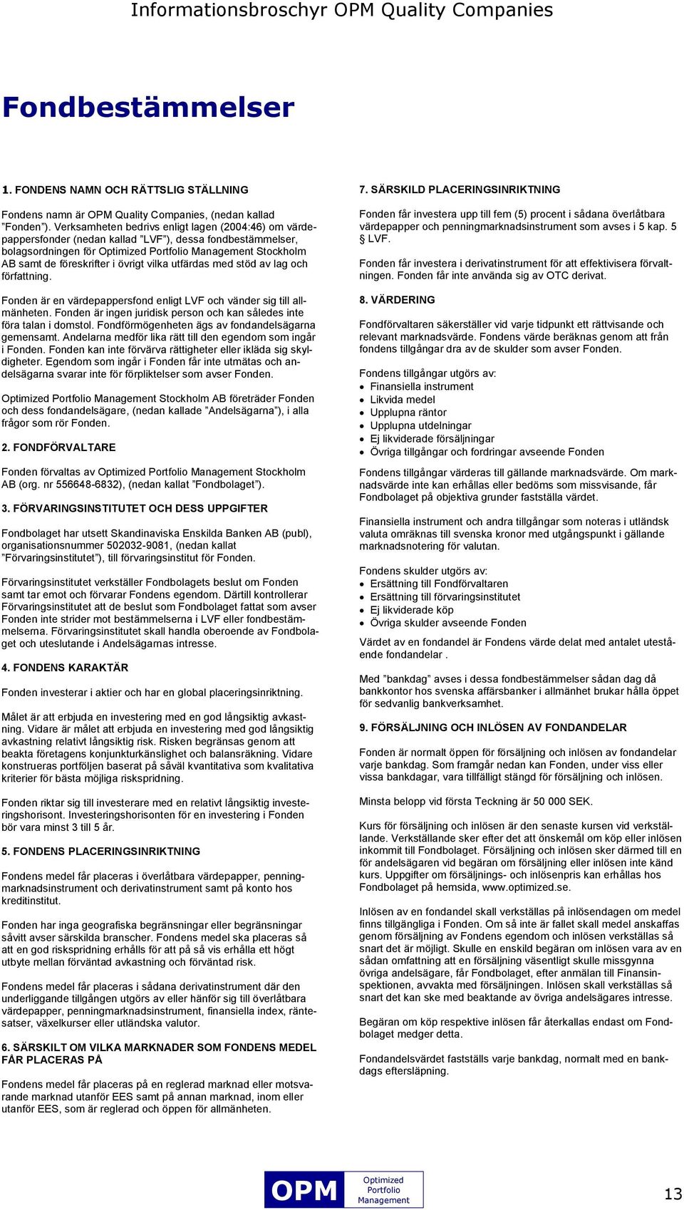 av lag och författning. Fonden är en värdepappersfond enligt LVF och vänder sig till allmänheten. Fonden är ingen juridisk person och kan således inte föra talan i domstol.